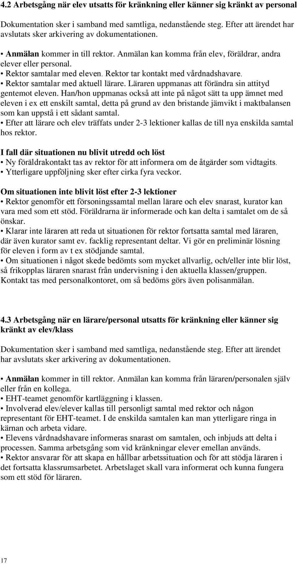 Rektor tar kontakt med vårdnadshavare. Rektor samtalar med aktuell lärare. Läraren uppmanas att förändra sin attityd gentemot eleven.