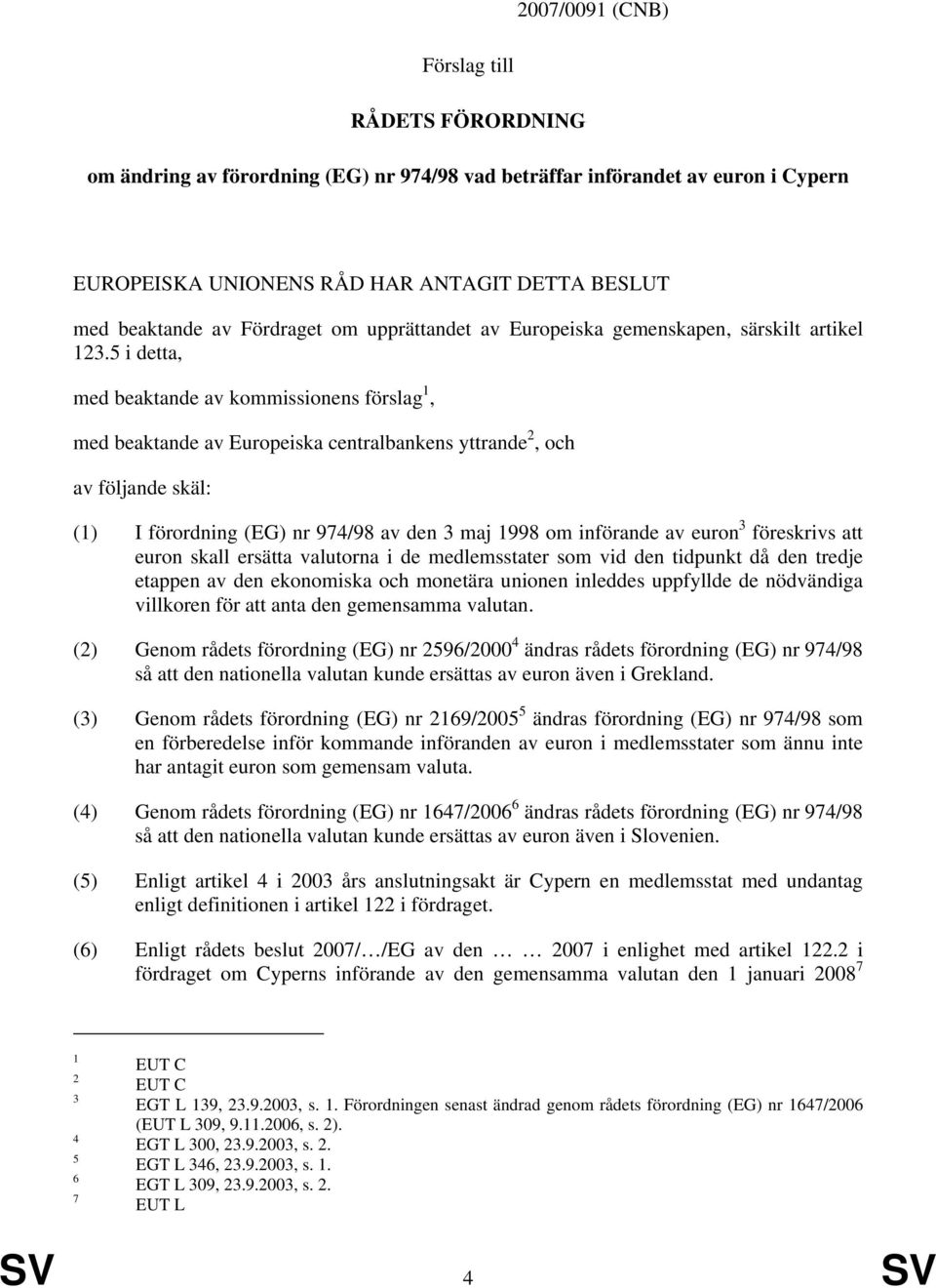 5 i detta, med beaktande av kommissionens förslag 1, med beaktande av Europeiska centralbankens yttrande 2, och av följande skäl: (1) I förordning (EG) nr 974/98 av den 3 maj 1998 om införande av