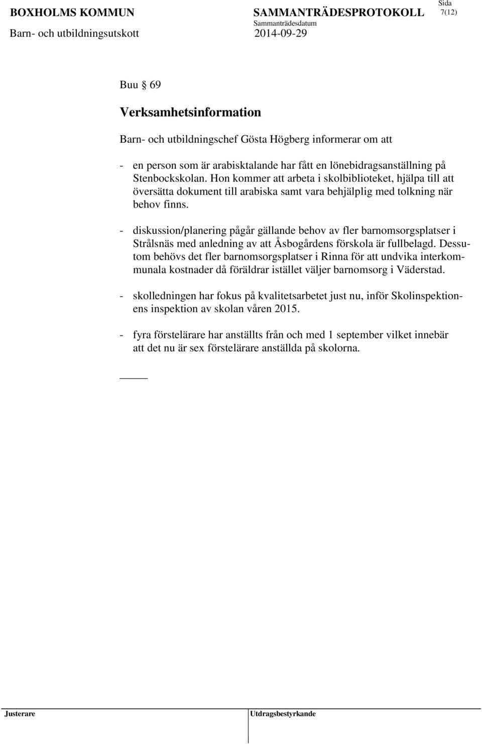 - diskussion/planering pågår gällande behov av fler barnomsorgsplatser i Strålsnäs med anledning av att Åsbogårdens förskola är fullbelagd.