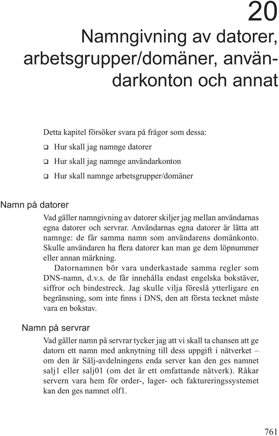 Användarnas egna datorer är lätta att namnge: de får samma namn som användarens domänkonto. Skulle användaren ha flera datorer kan man ge dem löpnummer eller annan märkning.