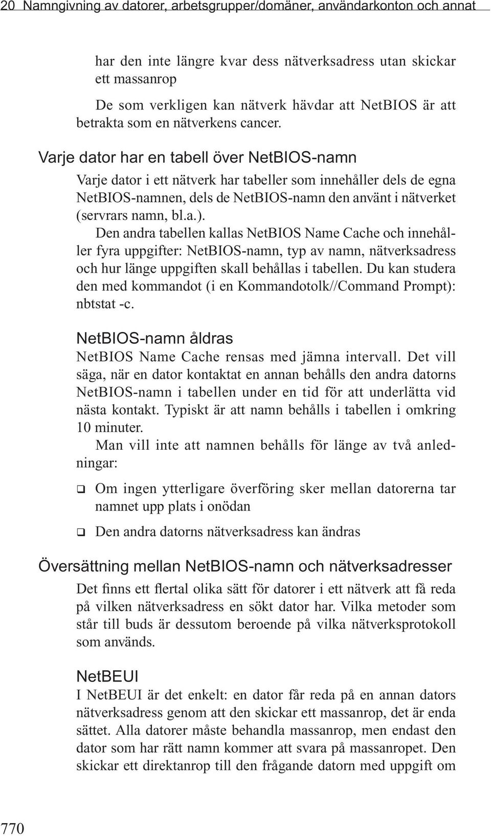 Varje dator har en tabell över NetBIOS-namn Varje dator i ett nätverk har tabeller som innehåller dels de egna NetBIOS-namnen, dels de NetBIOS-namn den använt i nätverket (servrars namn, bl.a.).