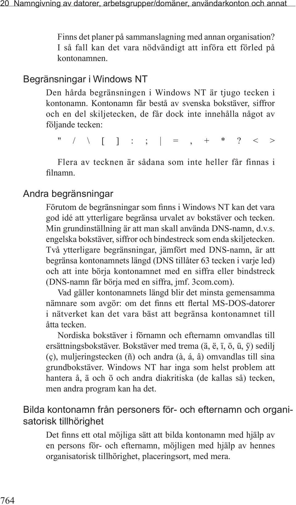 Kontonamn får bestå av svenska bokstäver, siffror och en del skiljetecken, de får dock inte innehålla något av följande tecken: " / \ [ ] : ; =, + *?