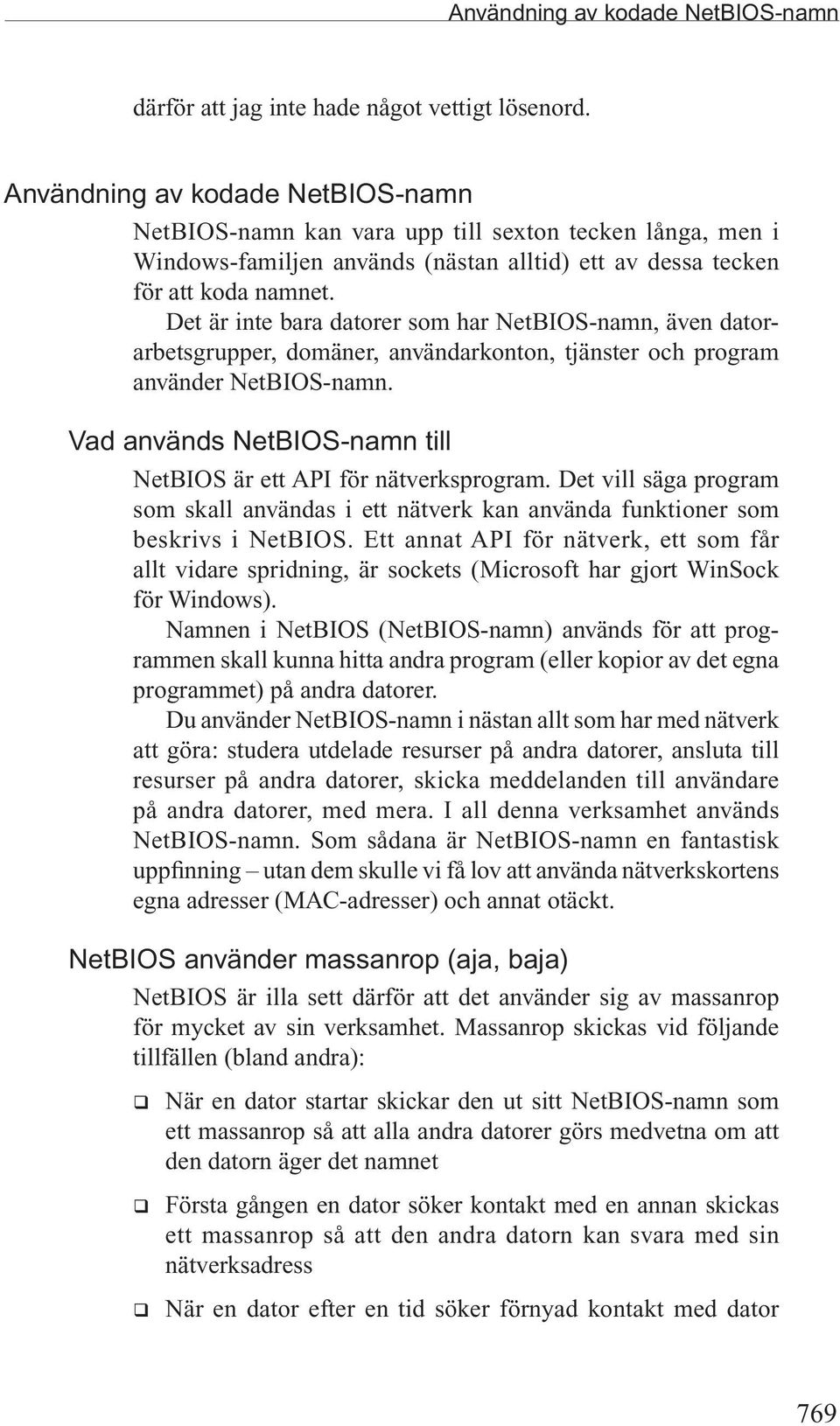 Det är inte bara datorer som har NetBIOS-namn, även datorarbetsgrupper, domäner, användarkonton, tjänster och program använder NetBIOS-namn.