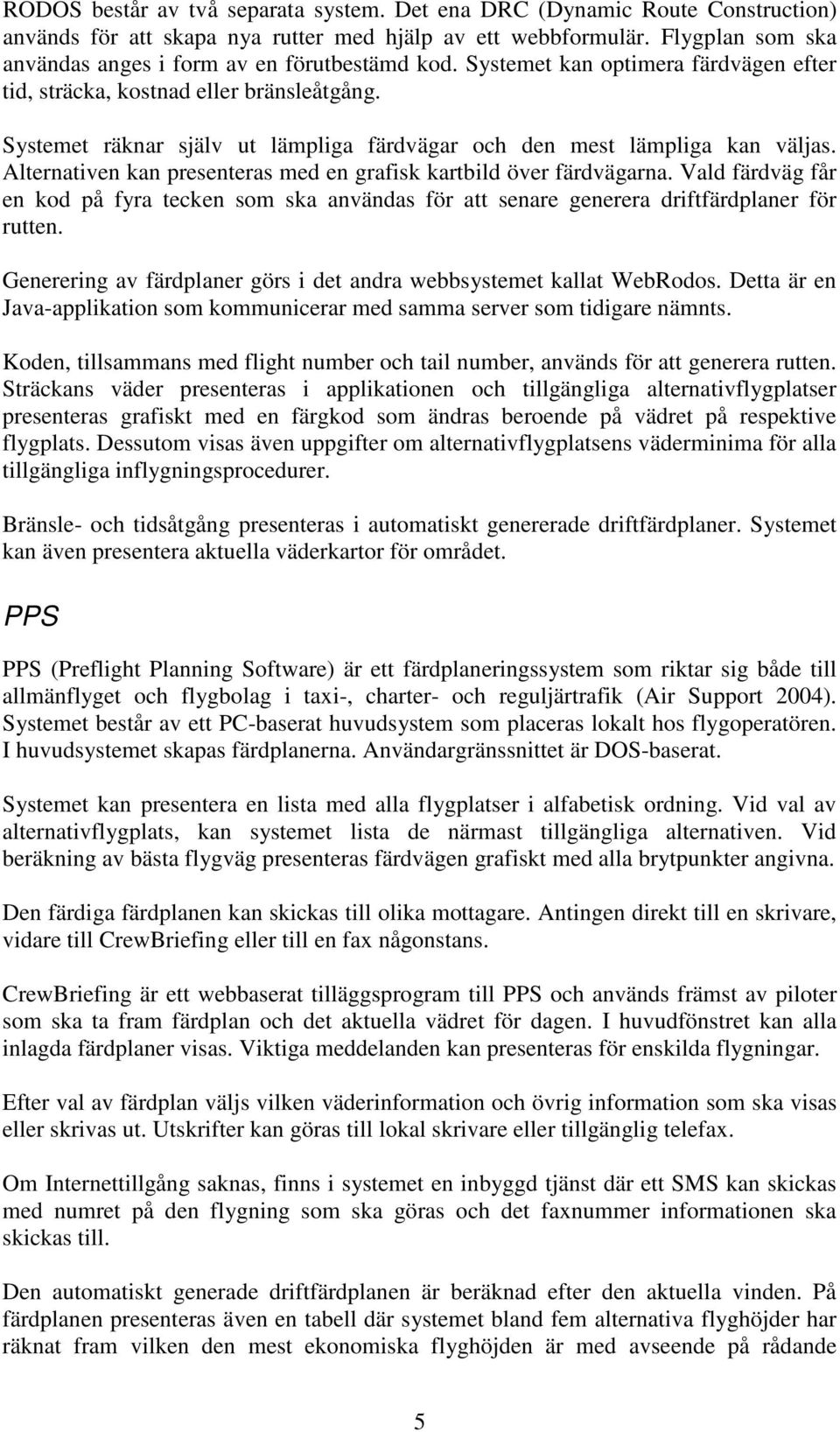 Systemet räknar själv ut lämpliga färdvägar och den mest lämpliga kan väljas. Alternativen kan presenteras med en grafisk kartbild över färdvägarna.