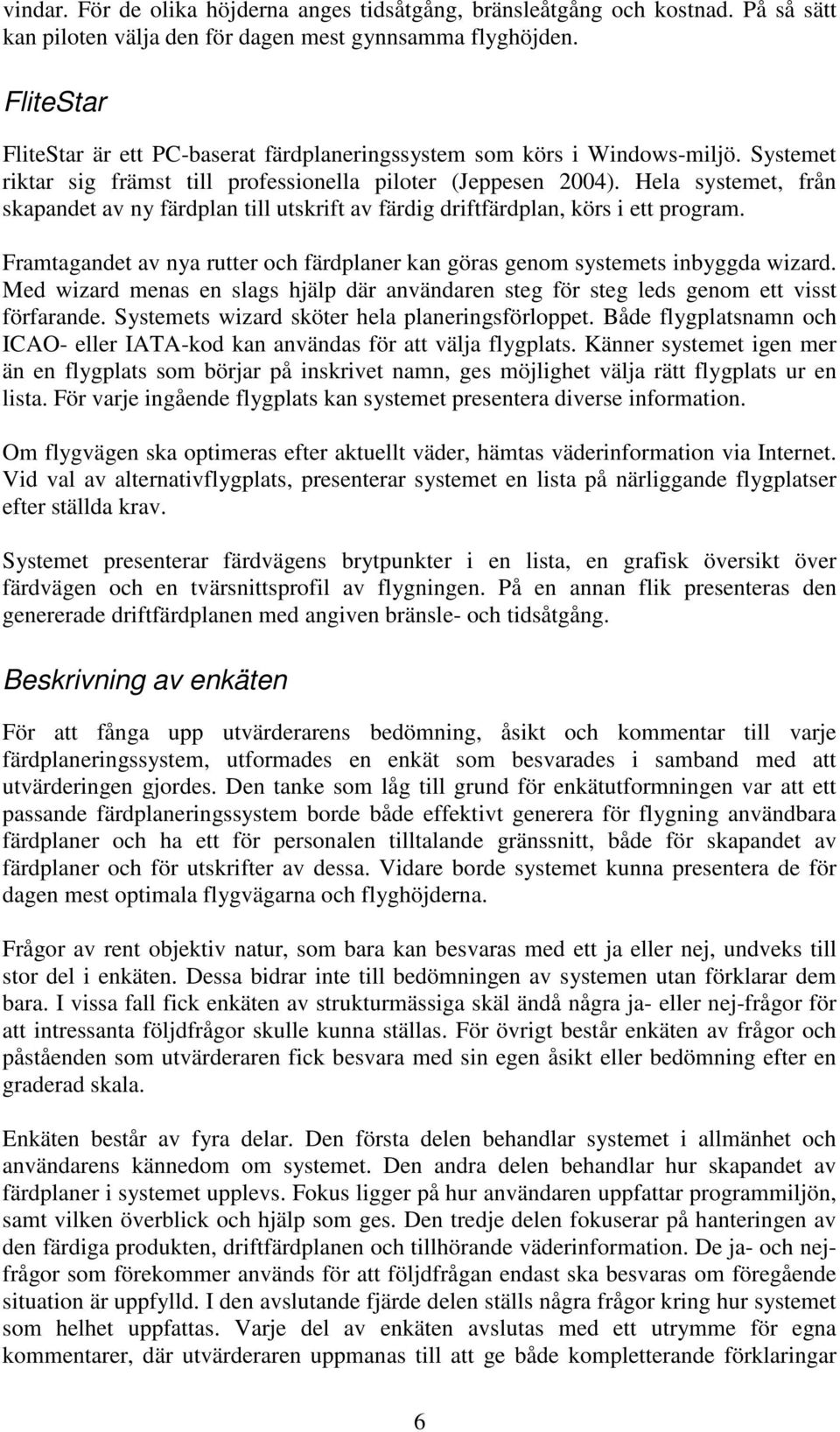 Hela systemet, från skapandet av ny färdplan till utskrift av färdig driftfärdplan, körs i ett program. Framtagandet av nya rutter och färdplaner kan göras genom systemets inbyggda wizard.