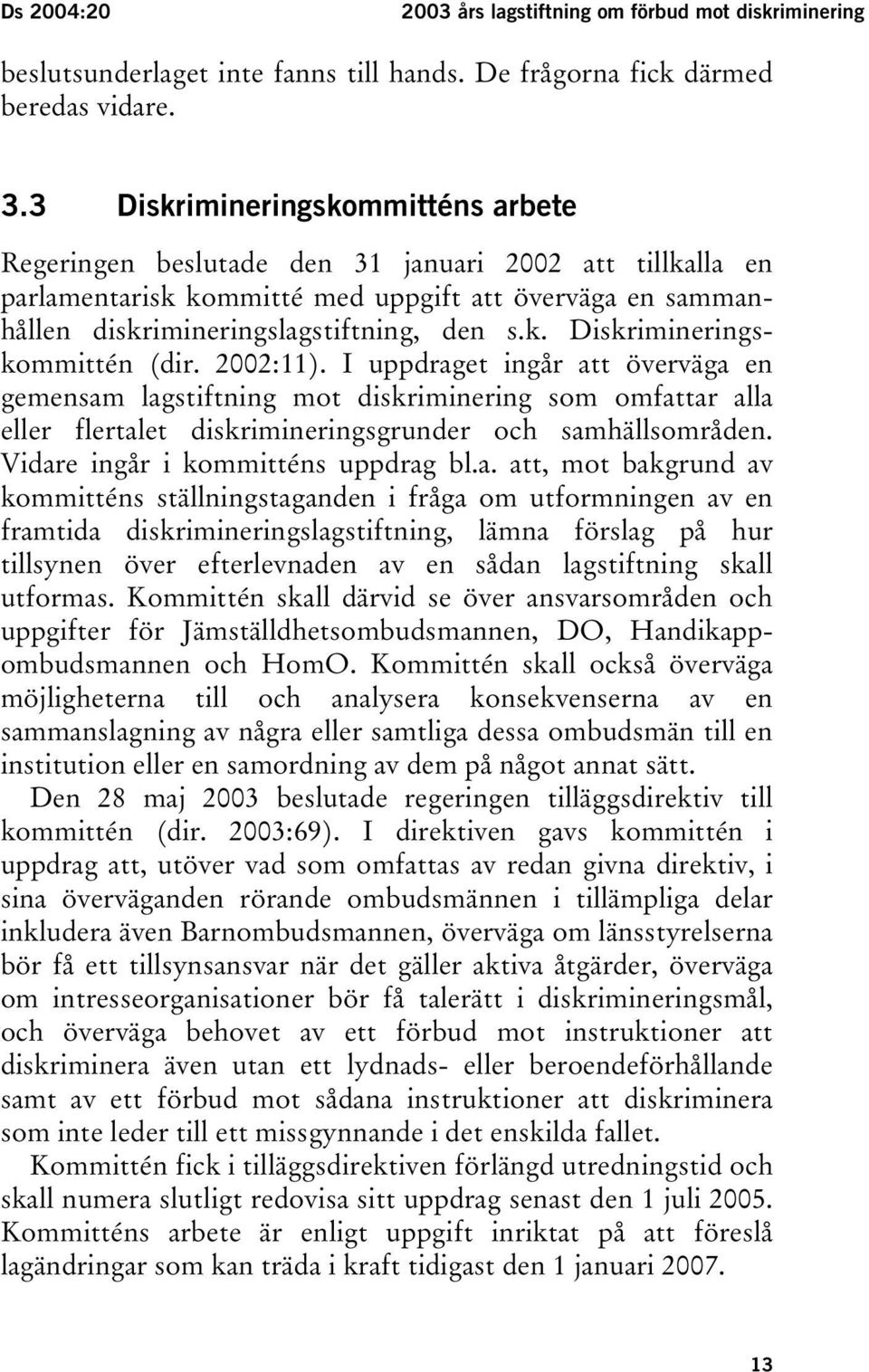 2002:11). I uppdraget ingår att överväga en gemensam lagstiftning mot diskriminering som omfattar alla eller flertalet diskrimineringsgrunder och samhällsområden. Vidare ingår i kommitténs uppdrag bl.