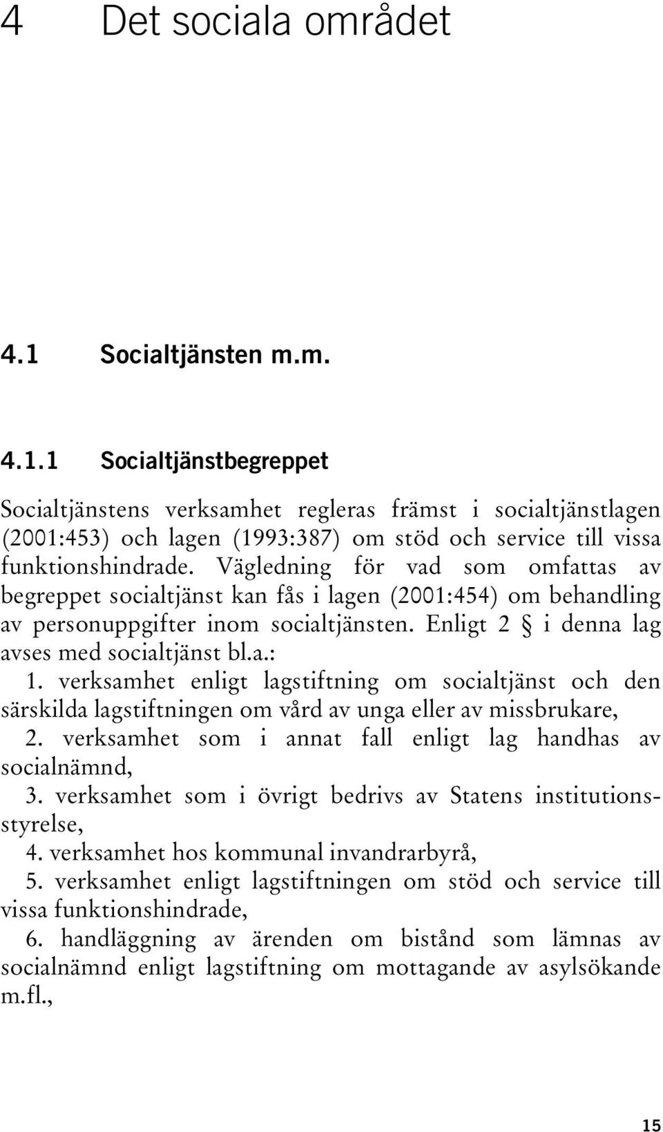 verksamhet enligt lagstiftning om socialtjänst och den särskilda lagstiftningen om vård av unga eller av missbrukare, 2. verksamhet som i annat fall enligt lag handhas av socialnämnd, 3.