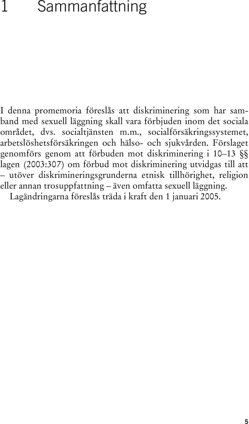 Förslaget genomförs genom att förbuden mot diskriminering i 10 13 lagen (2003:307) om förbud mot diskriminering utvidgas till att utöver