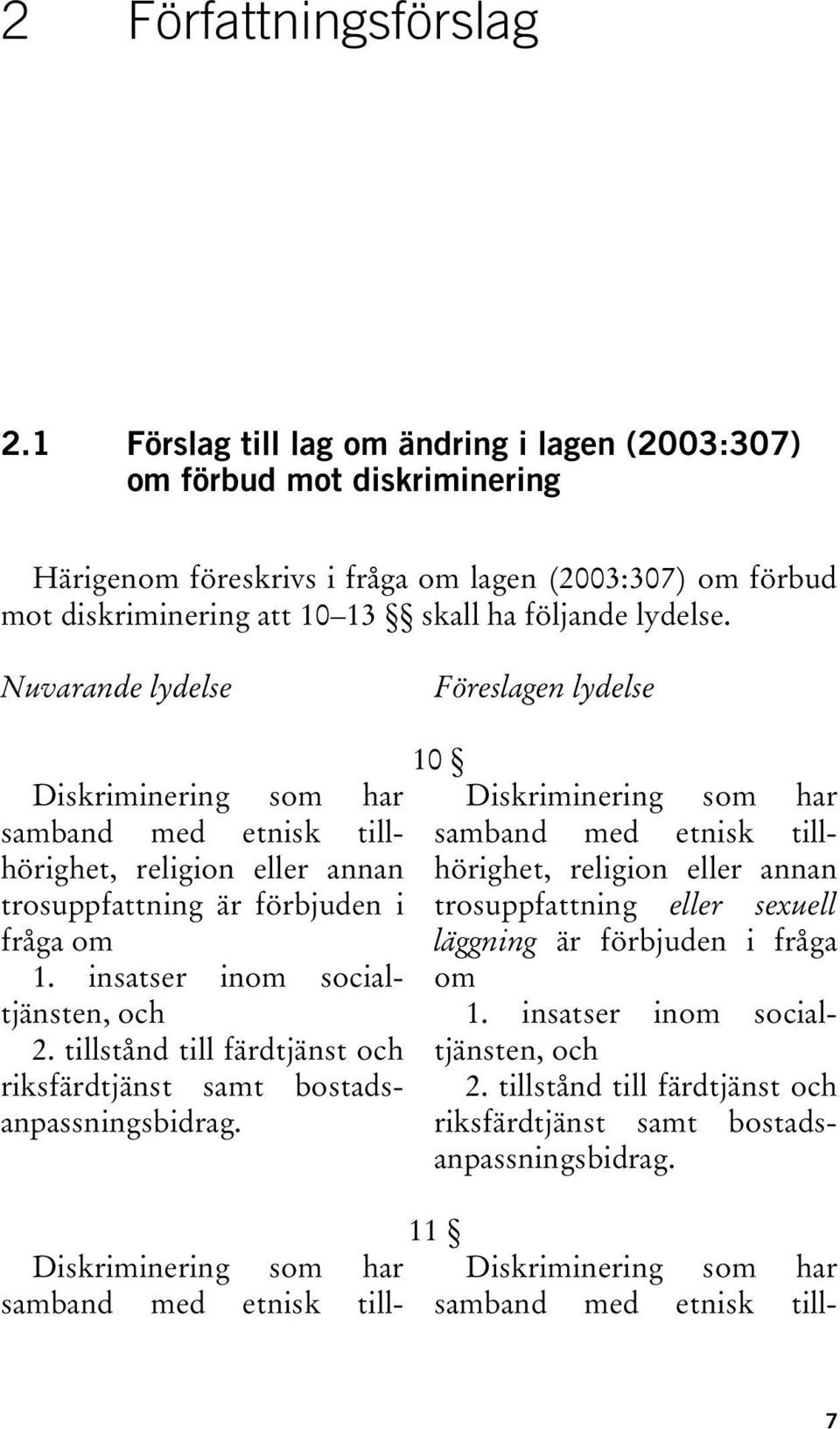 Nuvarande lydelse Föreslagen lydelse Diskriminering som har samband med etnisk tillhörighet, religion eller annan trosuppfattning är förbjuden i fråga om 1. insatser inom socialtjänsten, och 2.