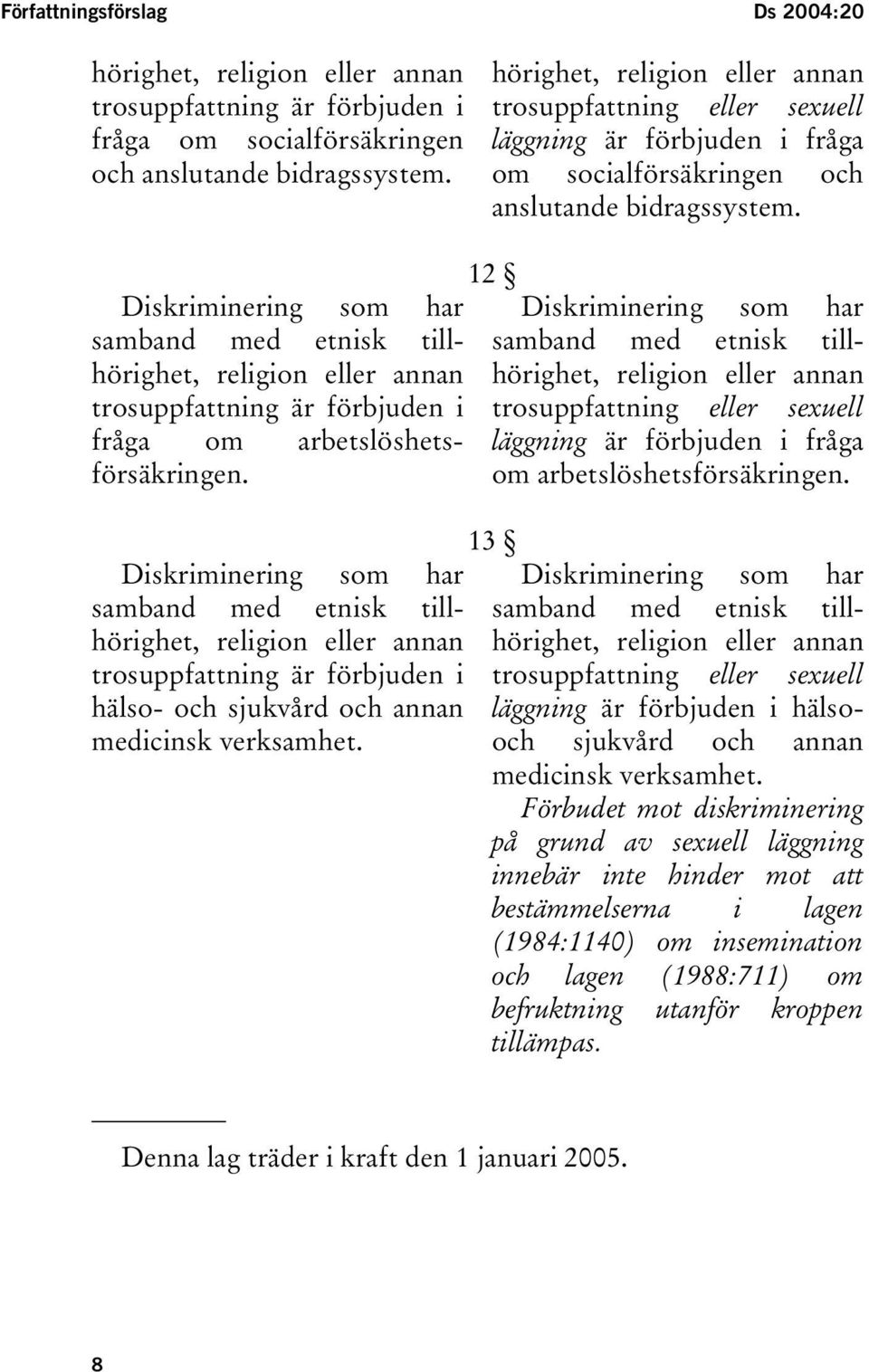 Diskriminering som har samband med etnisk tillhörighet, religion eller annan trosuppfattning är förbjuden i fråga om arbetslöshetsförsäkringen.