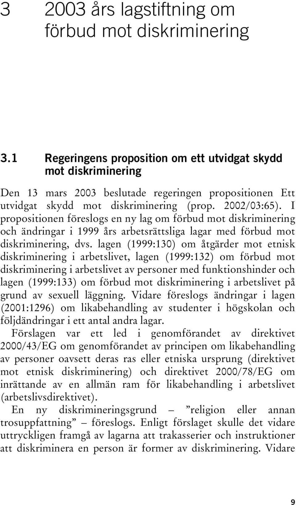 I propositionen föreslogs en ny lag om förbud mot diskriminering och ändringar i 1999 års arbetsrättsliga lagar med förbud mot diskriminering, dvs.