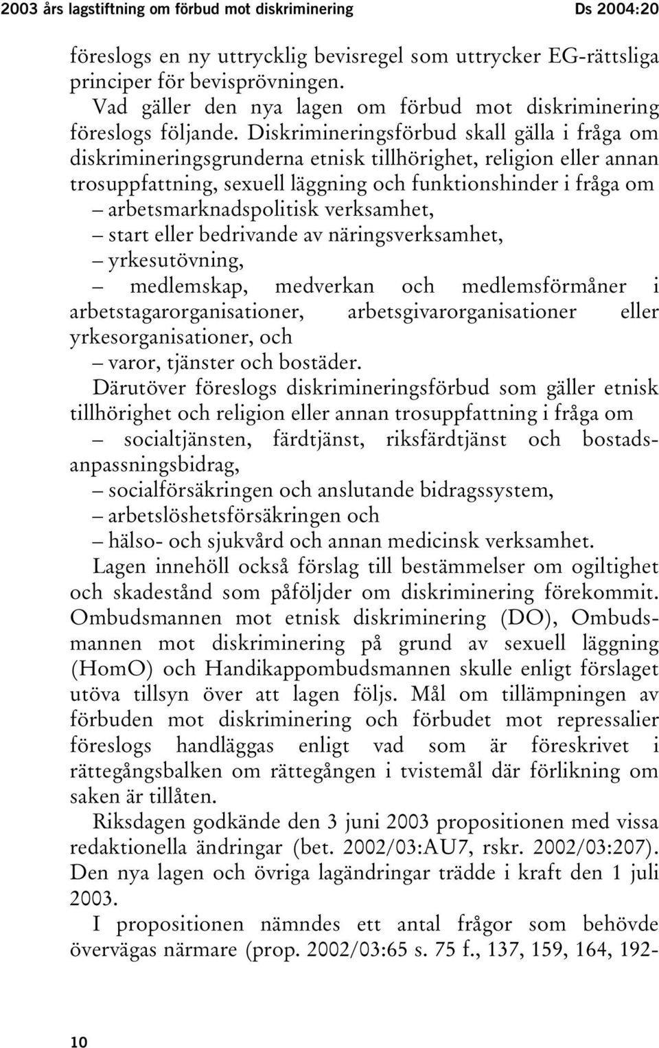 Diskrimineringsförbud skall gälla i fråga om diskrimineringsgrunderna etnisk tillhörighet, religion eller annan trosuppfattning, sexuell läggning och funktionshinder i fråga om arbetsmarknadspolitisk