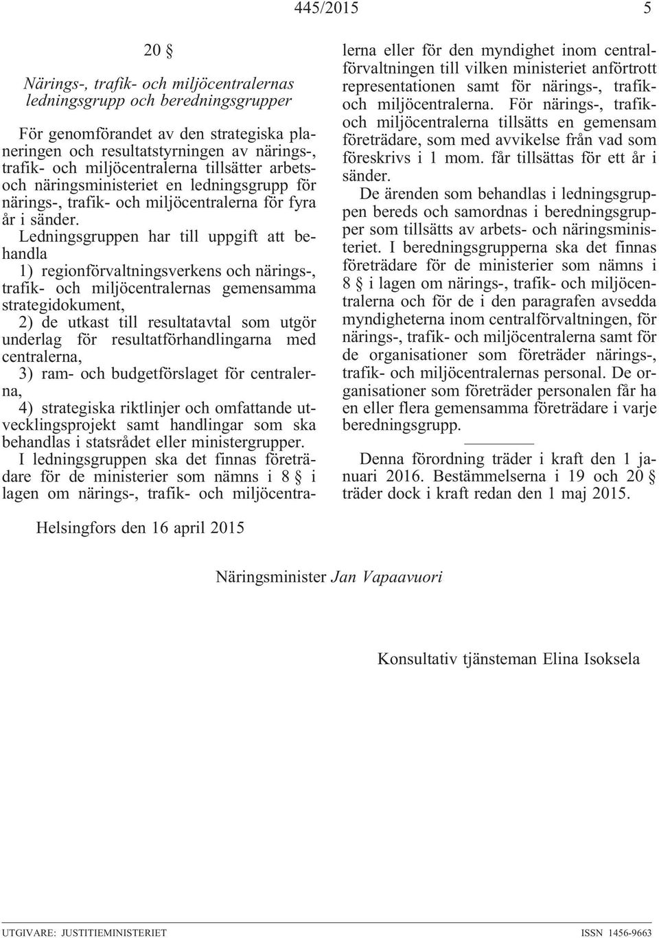 Ledningsgruppen har till uppgift att behandla 1) regionförvaltningsverkens och närings-, trafik- och miljöcentralernas gemensamma strategidokument, 2) de utkast till resultatavtal som utgör underlag