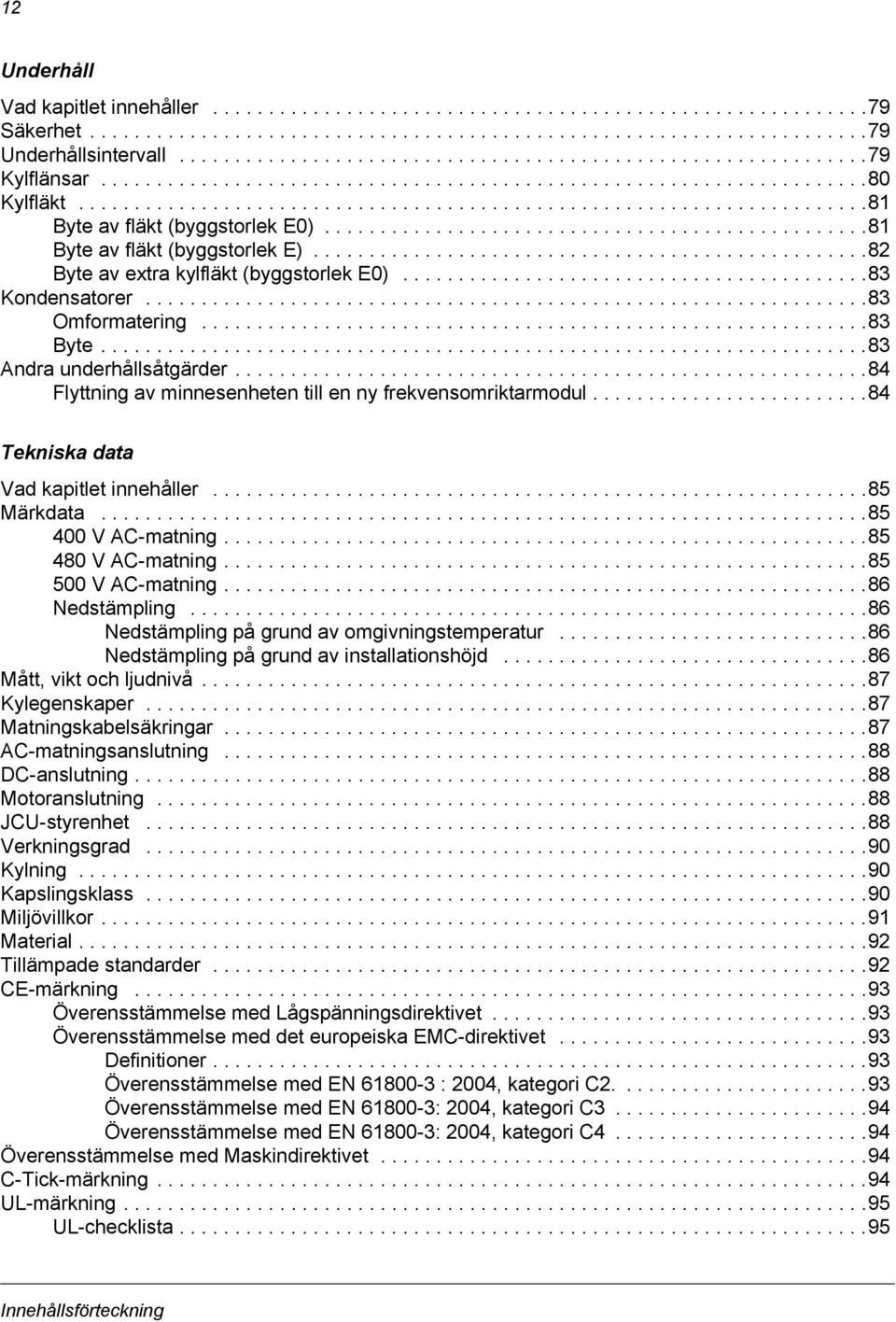 ................................................81 Byte av fläkt (byggstorlek E)..................................................82 Byte av extra kylfläkt (byggstorlek E0)..........................................83 Kondensatorer.
