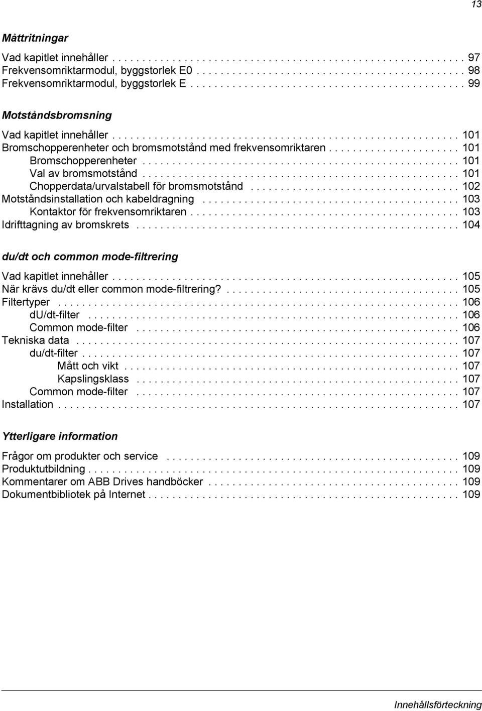 ..................... 101 Bromschopperenheter..................................................... 101 Val av bromsmotstånd..................................................... 101 Chopperdata/urvalstabell för bromsmotstånd.