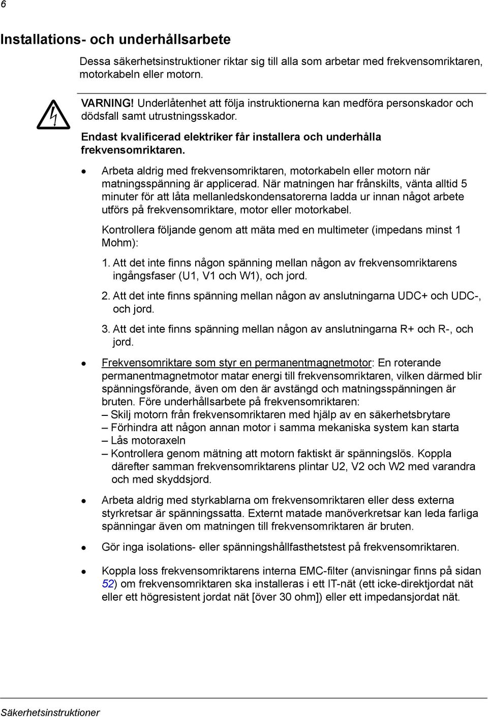Arbeta aldrig med frekvensomriktaren, motorkabeln eller motorn när matningsspänning är applicerad.
