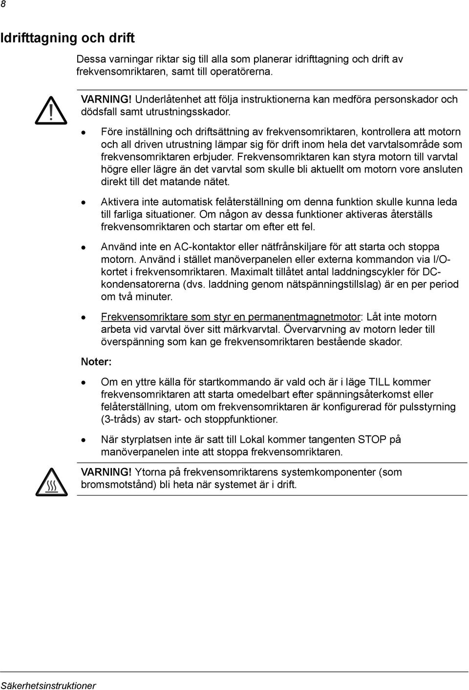 Före inställning och driftsättning av frekvensomriktaren, kontrollera att motorn och all driven utrustning lämpar sig för drift inom hela det varvtalsområde som frekvensomriktaren erbjuder.