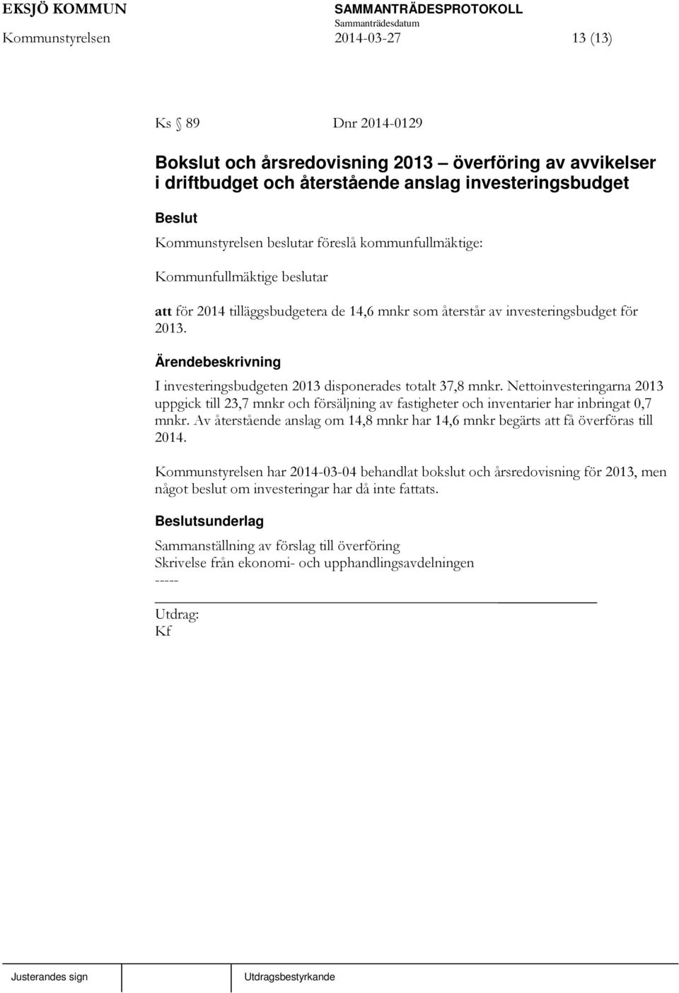 Nettoinvesteringarna 2013 uppgick till 23,7 mnkr och försäljning av fastigheter och inventarier har inbringat 0,7 mnkr.