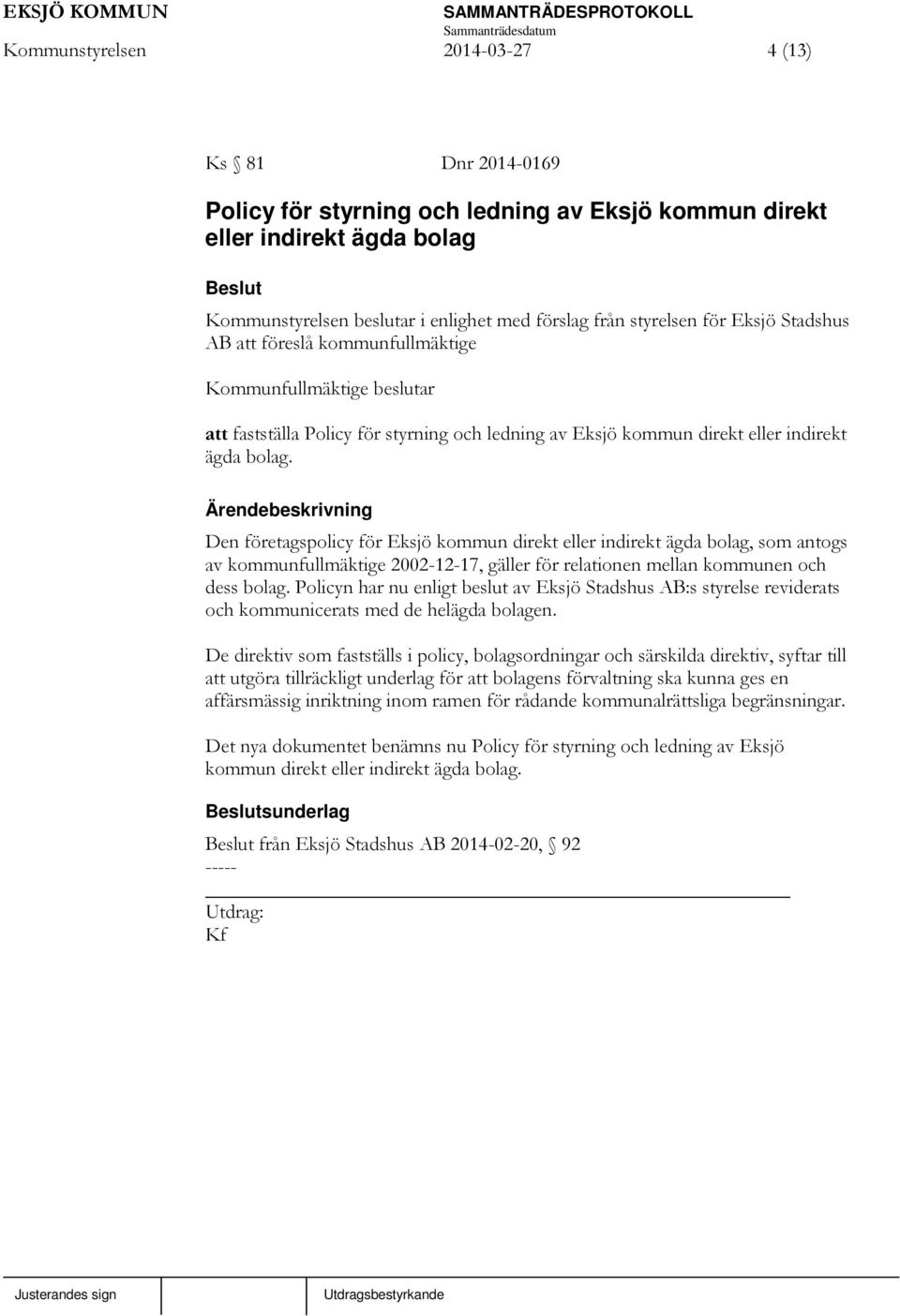 Den företagspolicy för Eksjö kommun direkt eller indirekt ägda bolag, som antogs av kommunfullmäktige 2002-12-17, gäller för relationen mellan kommunen och dess bolag.