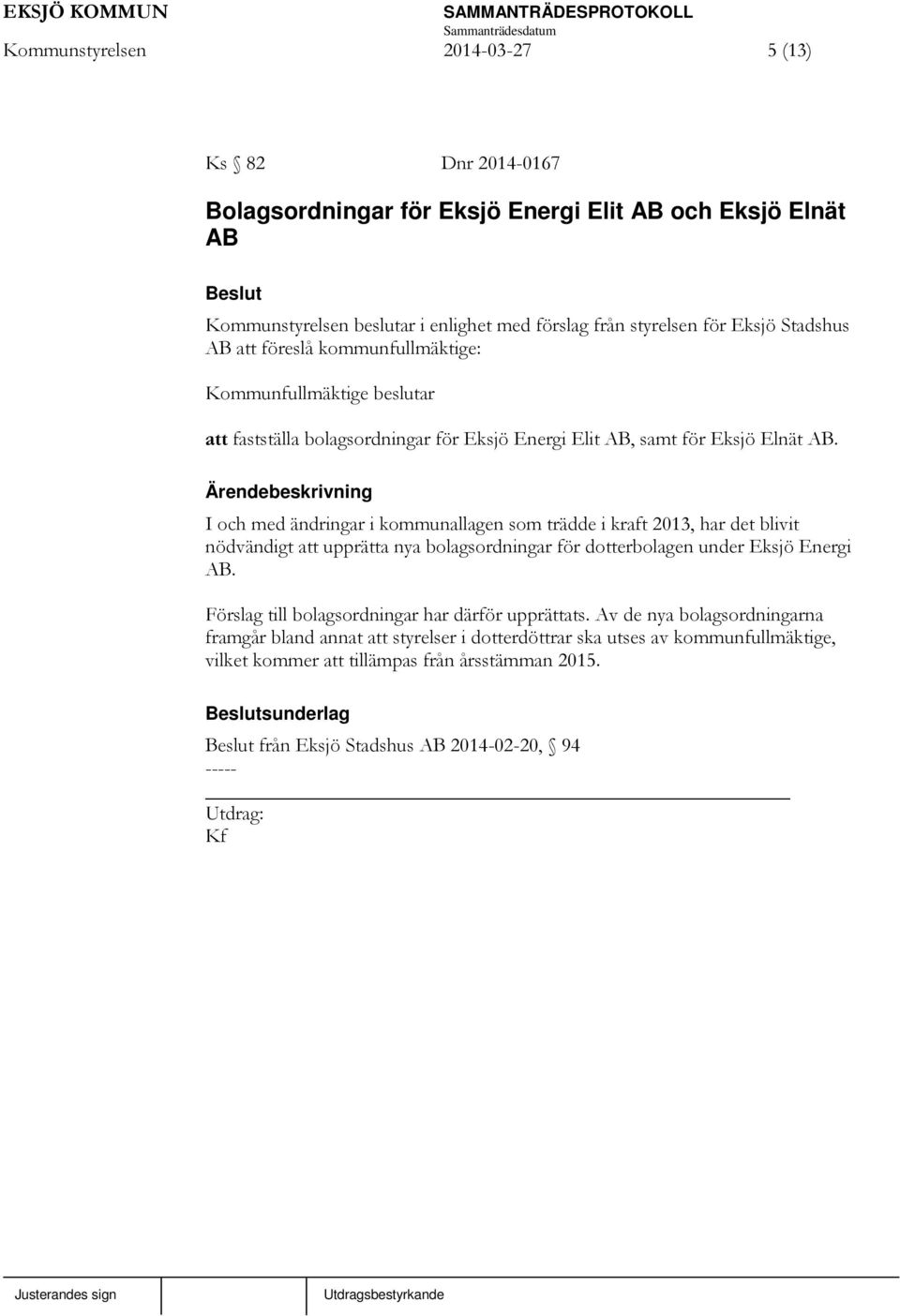 I och med ändringar i kommunallagen som trädde i kraft 2013, har det blivit nödvändigt att upprätta nya bolagsordningar för dotterbolagen under Eksjö Energi AB.