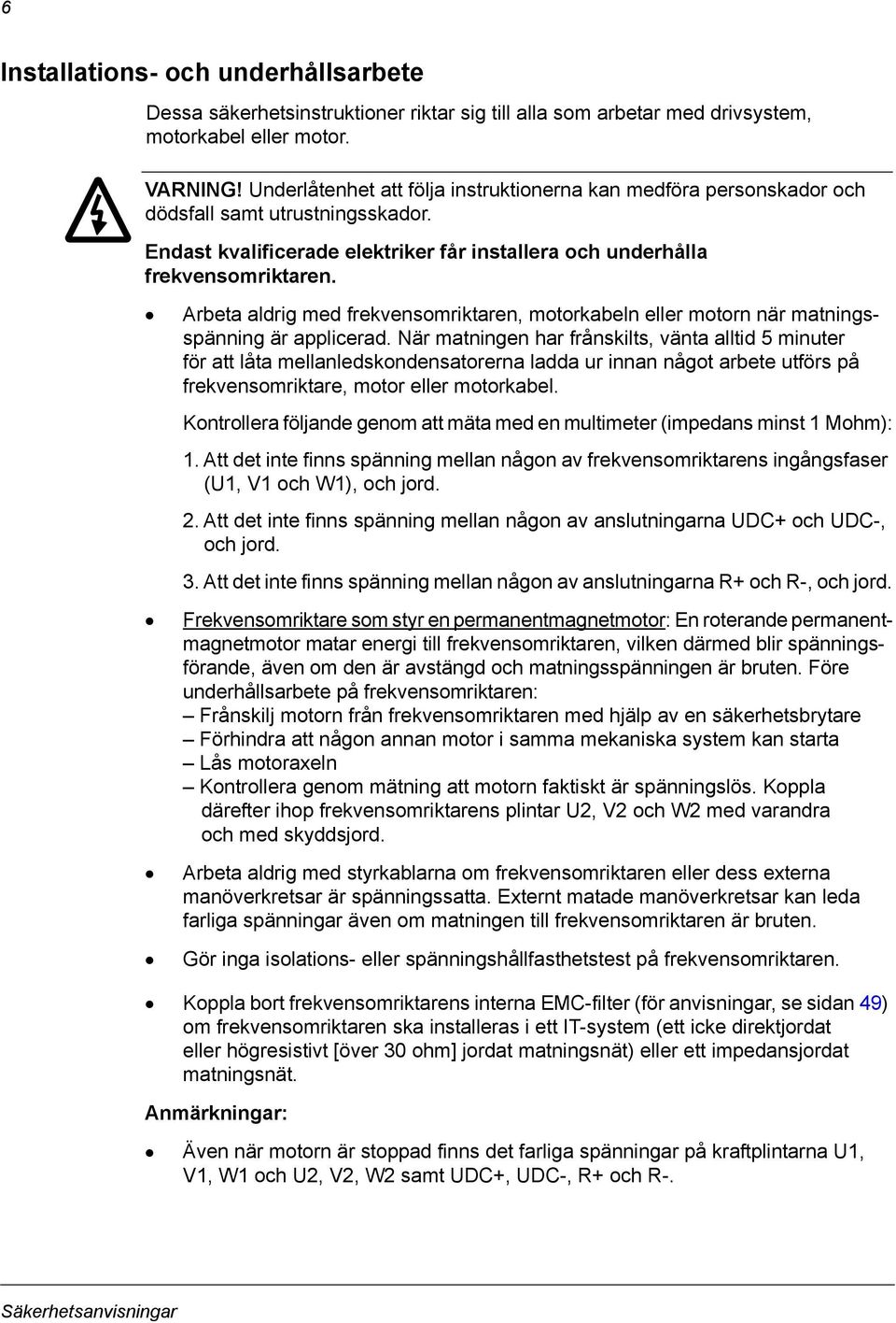 Arbeta aldrig med frekvensomriktaren, motorkabeln eller motorn när matningsspänning är applicerad.