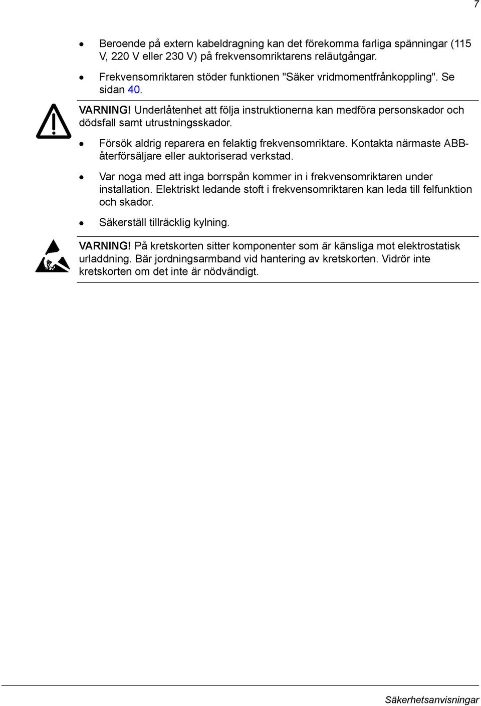 Försök aldrig reparera en felaktig frekvensomriktare. Kontakta närmaste ABBåterförsäljare eller auktoriserad verkstad. Var noga med att inga borrspån kommer in i frekvensomriktaren under installation.
