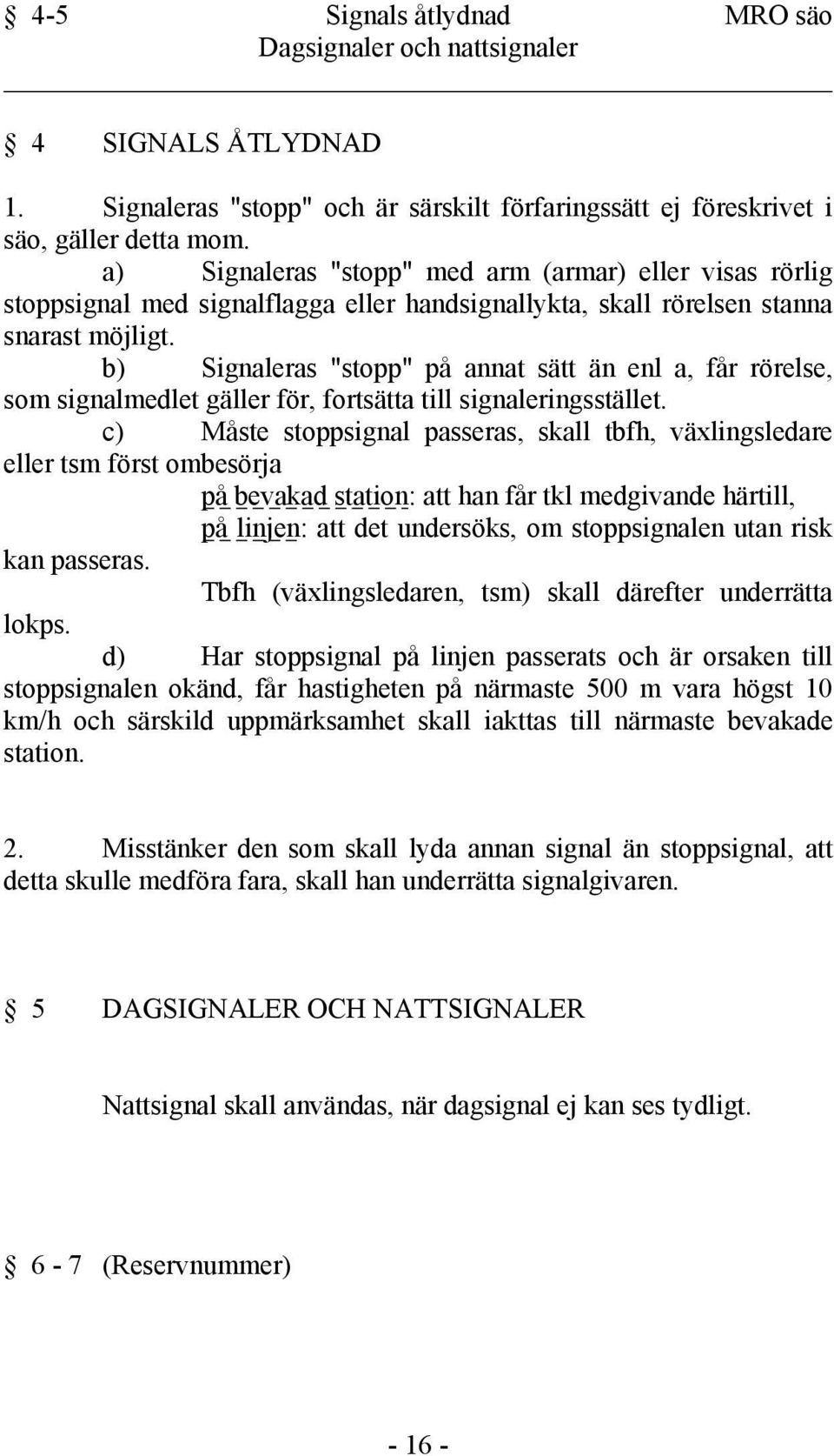 b) Signaleras "stopp" på annat sätt än enl a, får rörelse, som signalmedlet gäller för, fortsätta till signaleringsstället.