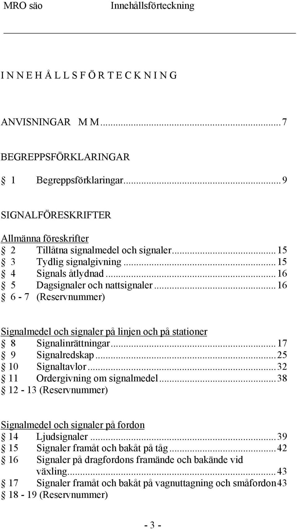 ..16 6-7 (Reservnummer) Signalmedel och signaler på linjen och på stationer 8 Signalinrättningar...17 9 Signalredskap...25 10 Signaltavlor...32 11 Ordergivning om signalmedel.