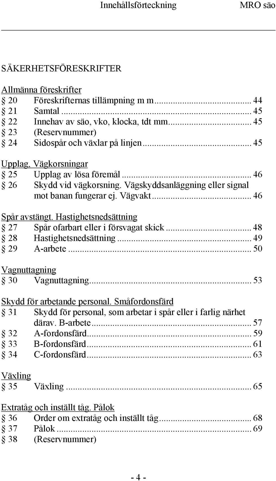 Vägvakt... 46 Spår avstängt. Hastighetsnedsättning 27 Spår ofarbart eller i försvagat skick... 48 28 Hastighetsnedsättning... 49 29 A-arbete... 50 Vagnuttagning 30 Vagnuttagning.