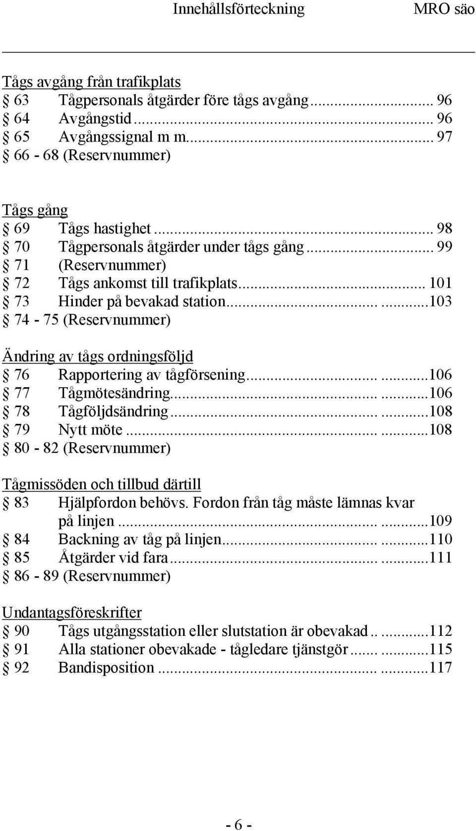 .....103 74-75 (Reservnummer) Ändring av tågs ordningsföljd 76 Rapportering av tågförsening......106 77 Tågmötesändring......106 78 Tågföljdsändring......108 79 Nytt möte.