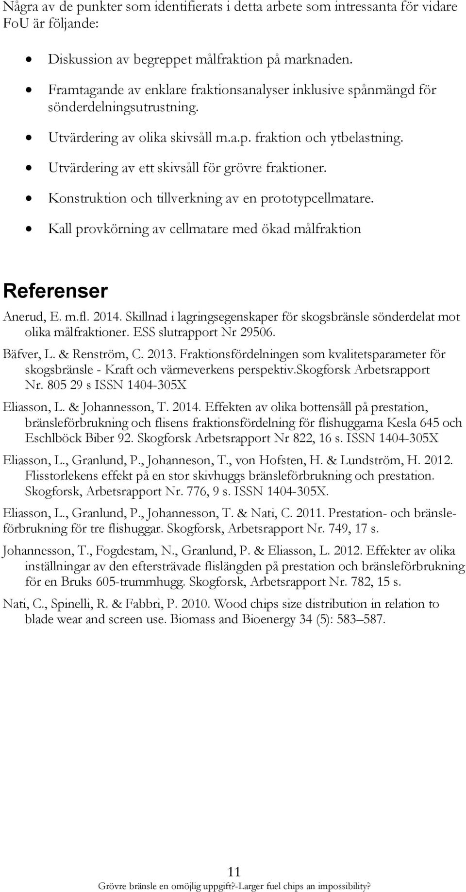 Utvärdering av ett skivsåll för grövre fraktioner. Konstruktion och tillverkning av en prototypcellmatare. Kall provkörning av cellmatare med ökad målfraktion Referenser Anerud, E. m.fl. 2014.