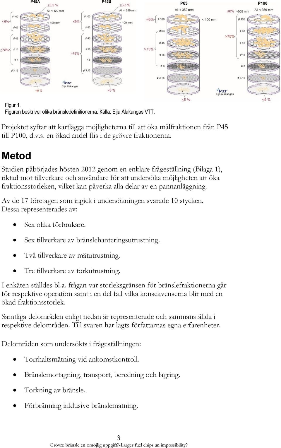 delar av en pannanläggning. Av de 17 företagen som ingick i undersökningen svarade 10 stycken. Dessa representerades av: Sex olika förbrukare. Sex tillverkare av bränslehanteringsutrustning.