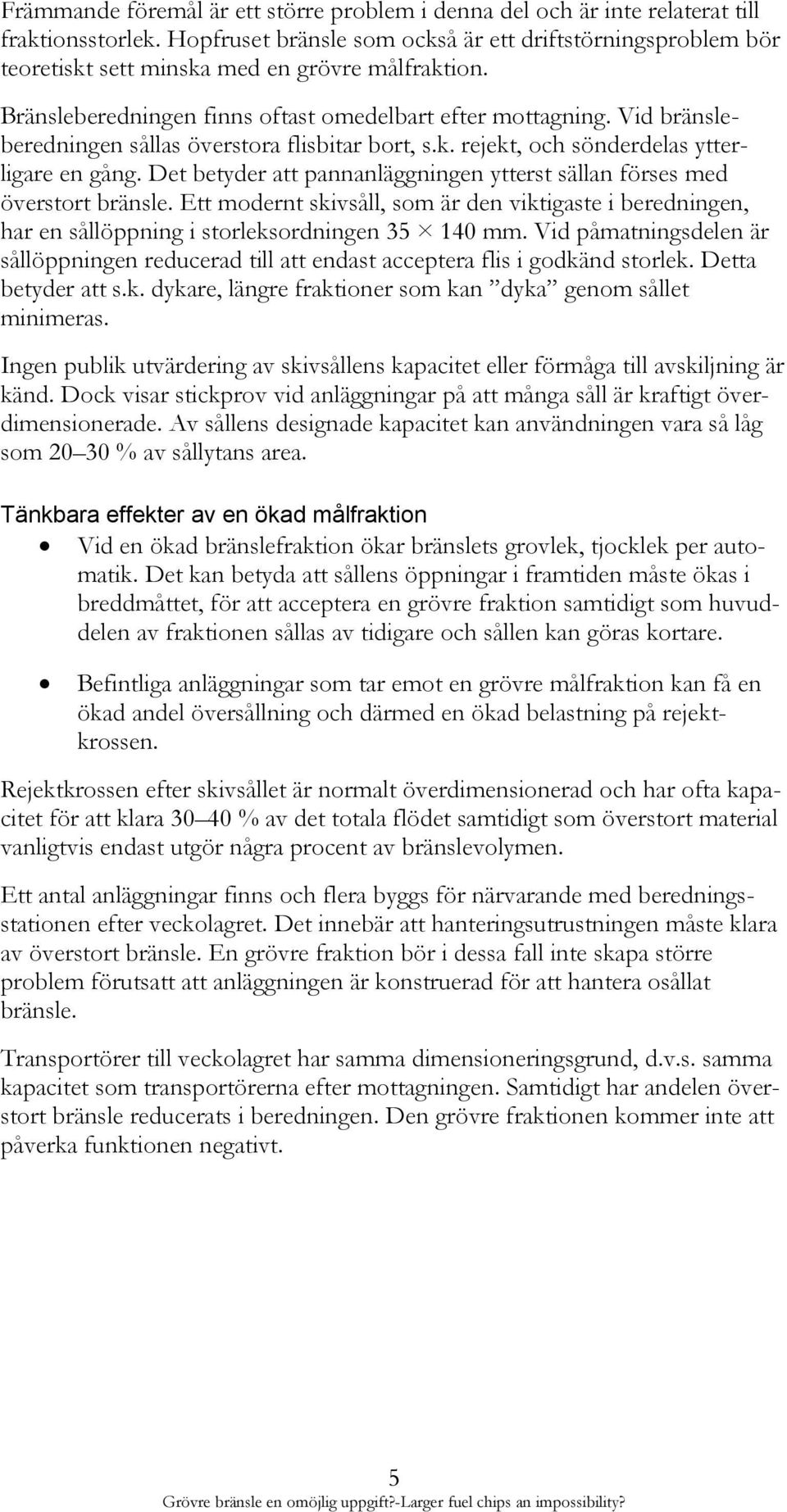 Vid bränsleberedningen sållas överstora flisbitar bort, s.k. rejekt, och sönderdelas ytterligare en gång. Det betyder att pannanläggningen ytterst sällan förses med överstort bränsle.