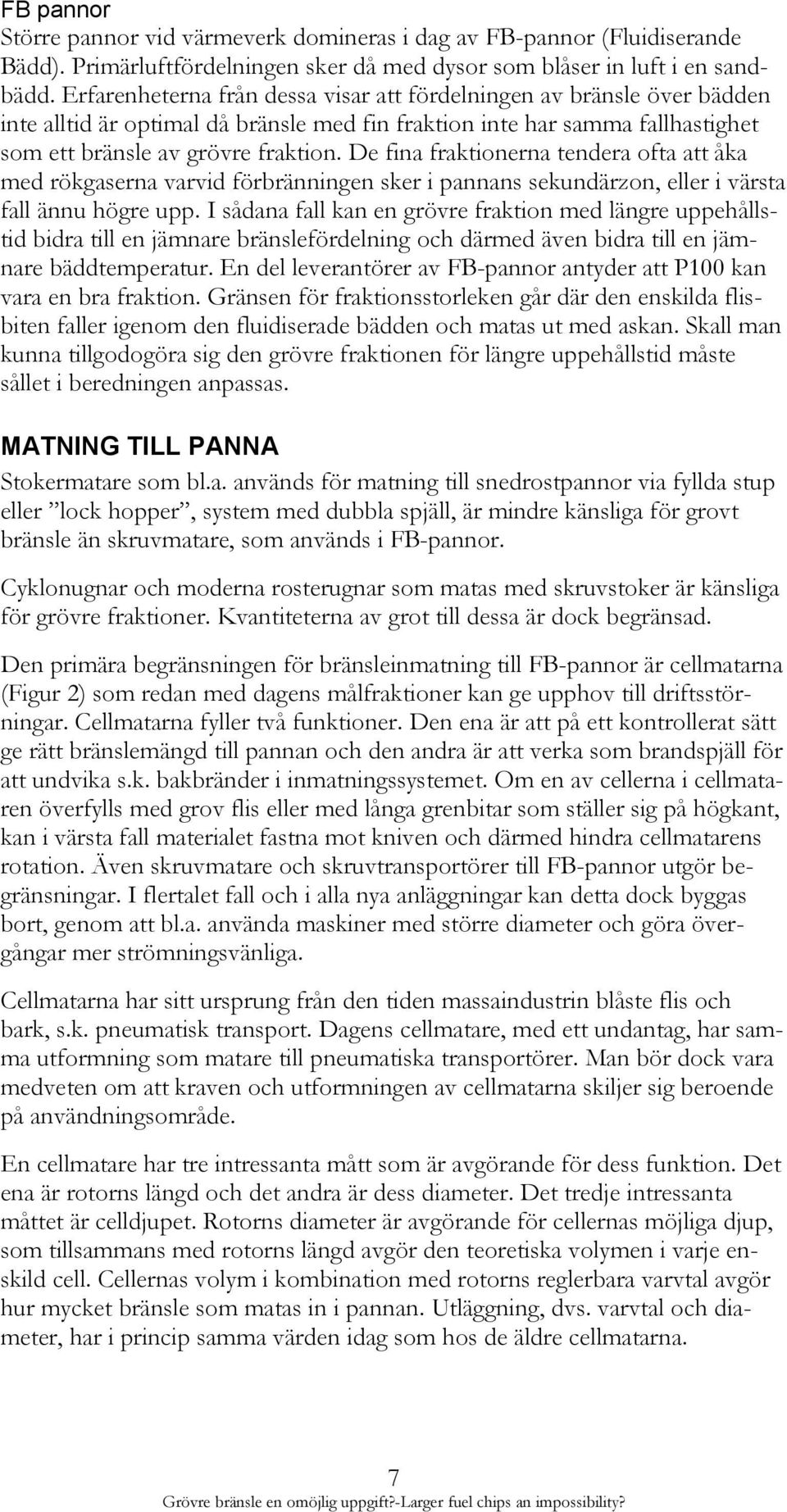 De fina fraktionerna tendera ofta att åka med rökgaserna varvid förbränningen sker i pannans sekundärzon, eller i värsta fall ännu högre upp.