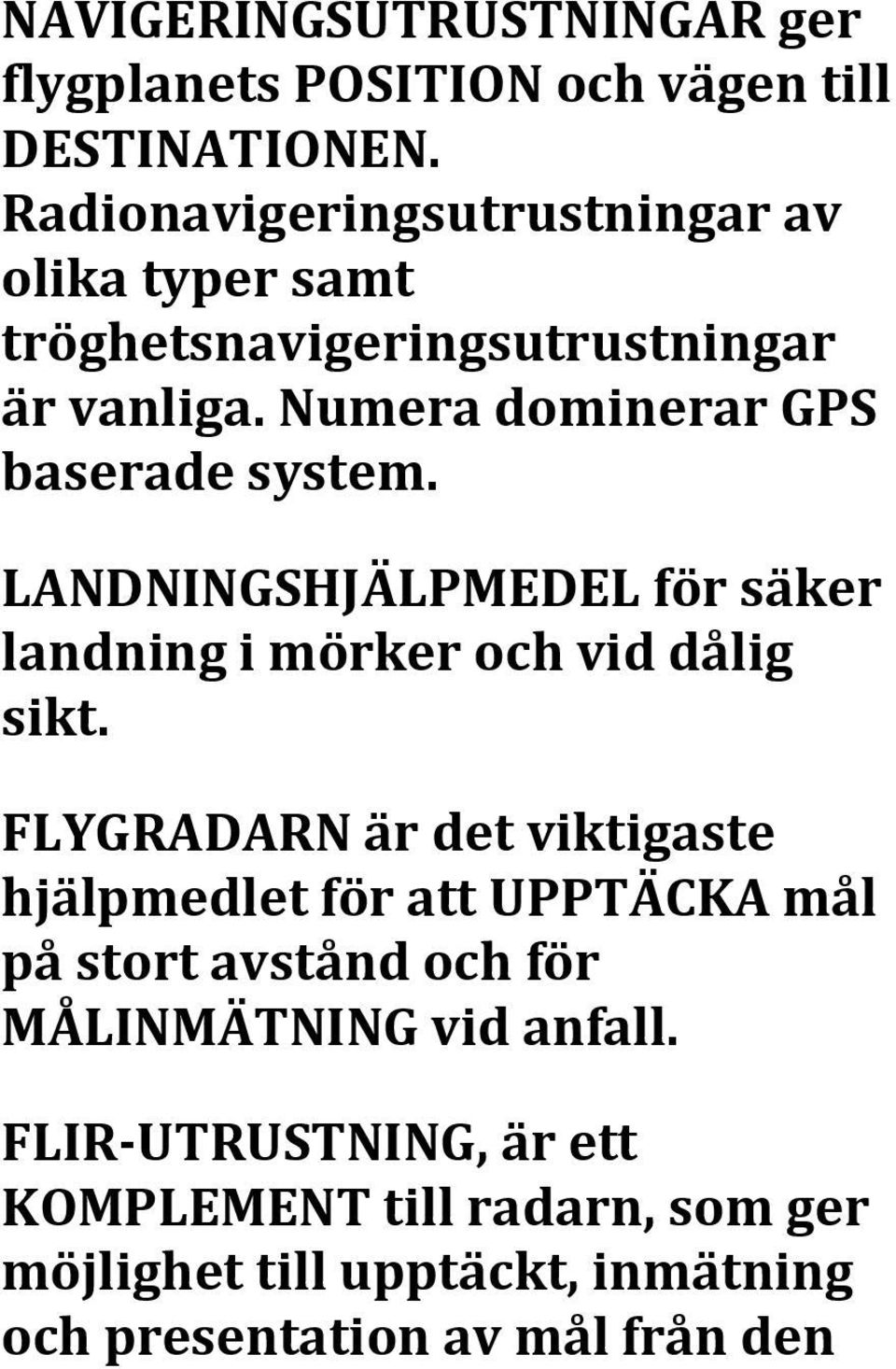 Numera dominerar GPS baserade system. LANDNINGSHJÄLPMEDEL för säker landning i mörker och vid dålig sikt.