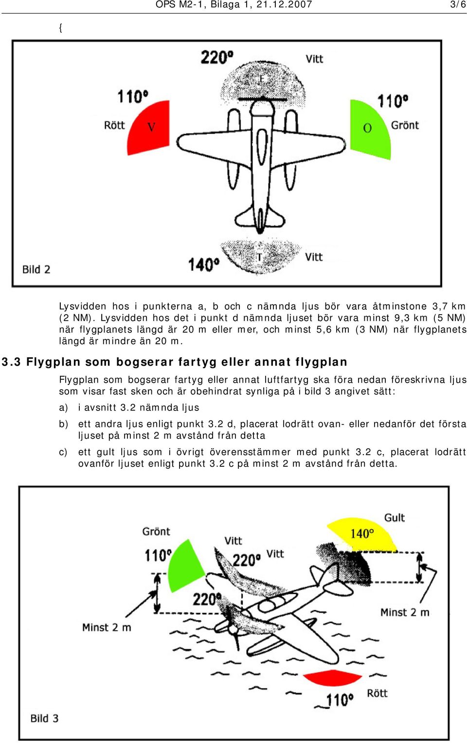 3 Flygplan som bogserar fartyg eller annat flygplan Flygplan som bogserar fartyg eller annat luftfartyg ska föra nedan föreskrivna ljus som visar fast sken och är obehindrat synliga på i bild 3