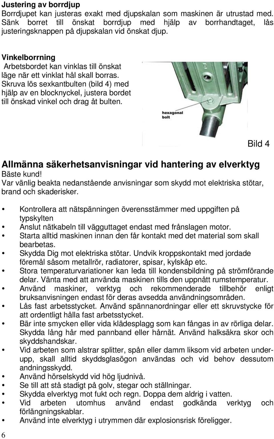 Vinkelborrning Arbetsbordet kan vinklas till önskat läge när ett vinklat hål skall borras.