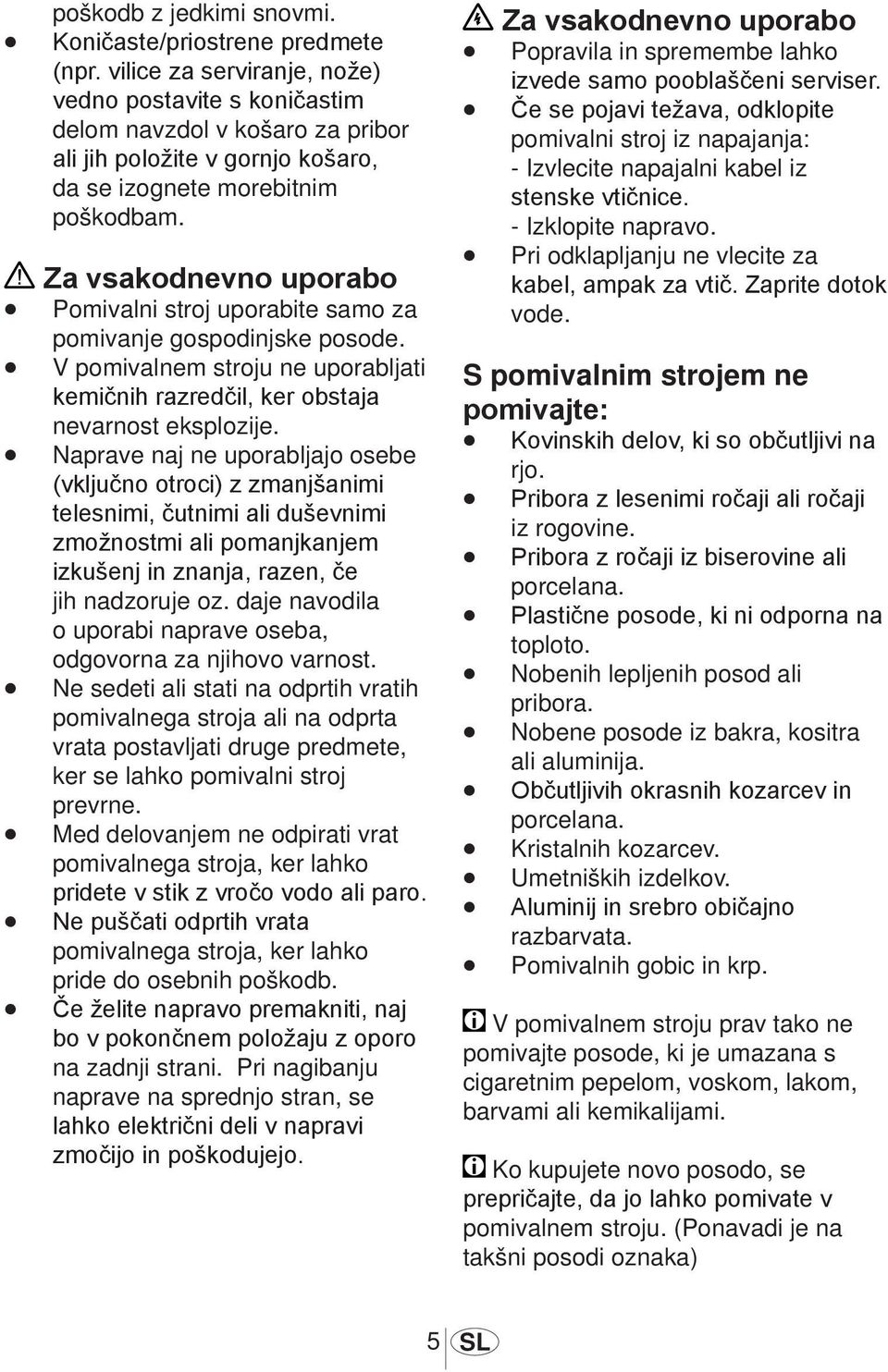 Za vsakodnevno uporabo Pomivalni stroj uporabite samo za pomivanje gospodinjske posode. V pomivalnem stroju ne uporabljati kemičnih razredčil, ker obstaja nevarnost eksplozije.