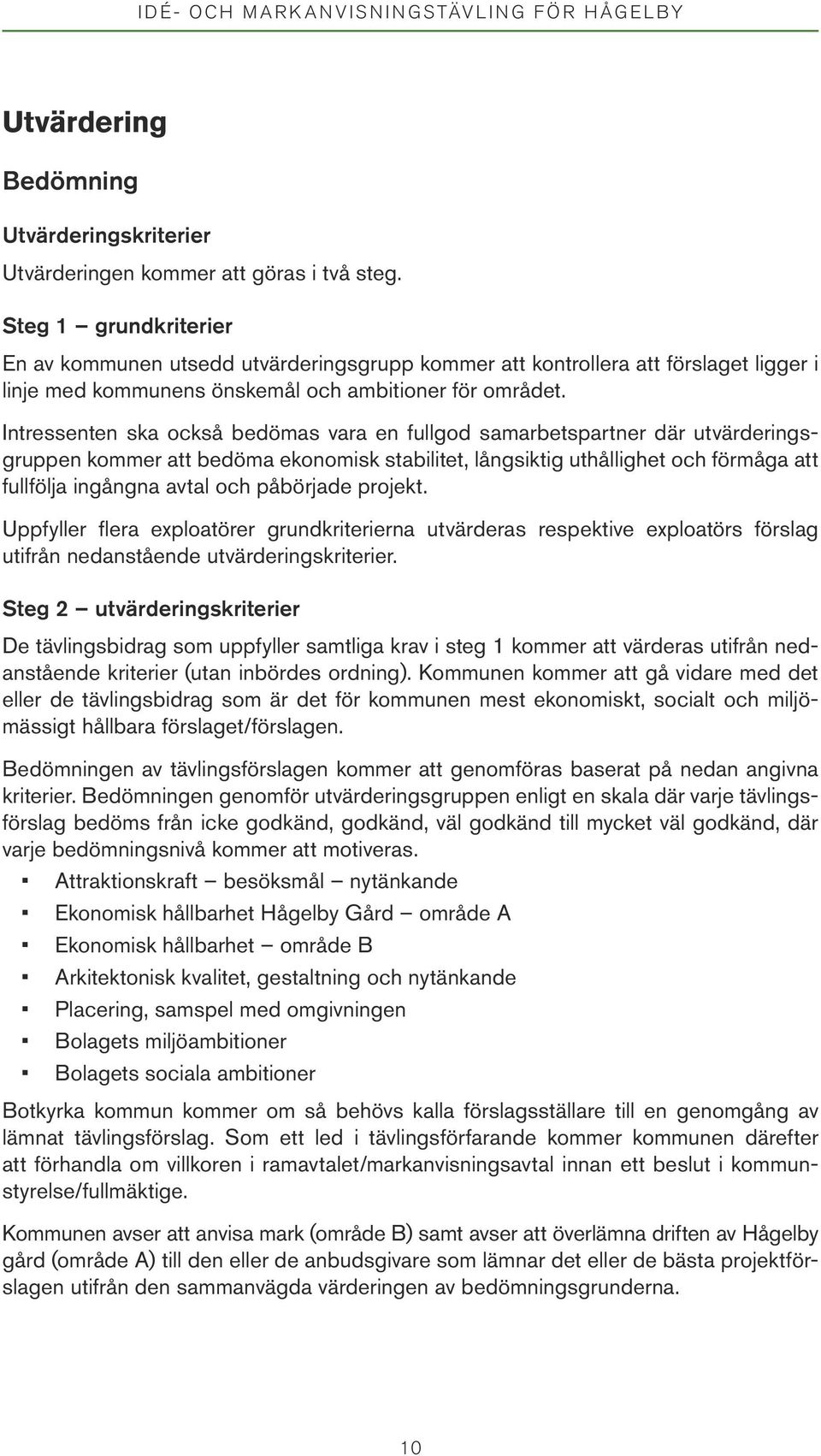 Intressenten ska också bedömas vara en fullgod samarbetspartner där utvärderingsgruppen kommer att bedöma ekonomisk stabilitet, långsiktig uthållighet och förmåga att fullfölja ingångna avtal och