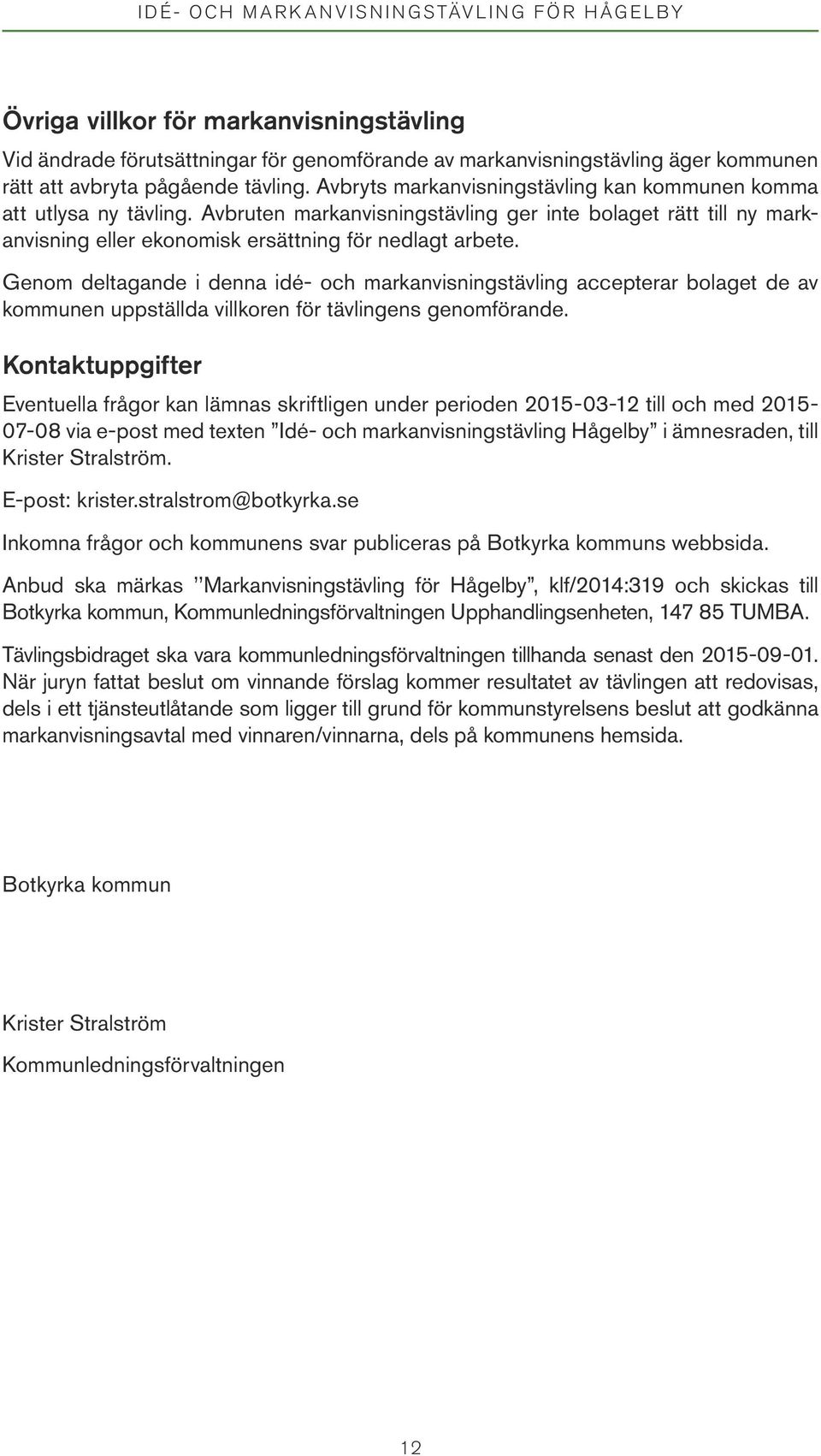 Genom deltagande i denna idé- och markanvisningstävling accepterar bolaget de av kommunen uppställda villkoren för tävlingens genomförande.
