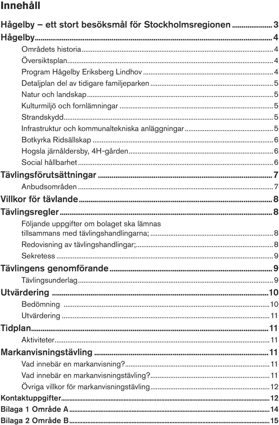 ..6 Social hållbarhet...6 Tävlingsförutsättningar...7 Anbudsområden...7 Villkor för tävlande...8 Tävlingsregler...8 Följande uppgifter om bolaget ska lämnas tillsammans med tävlingshandlingarna;.