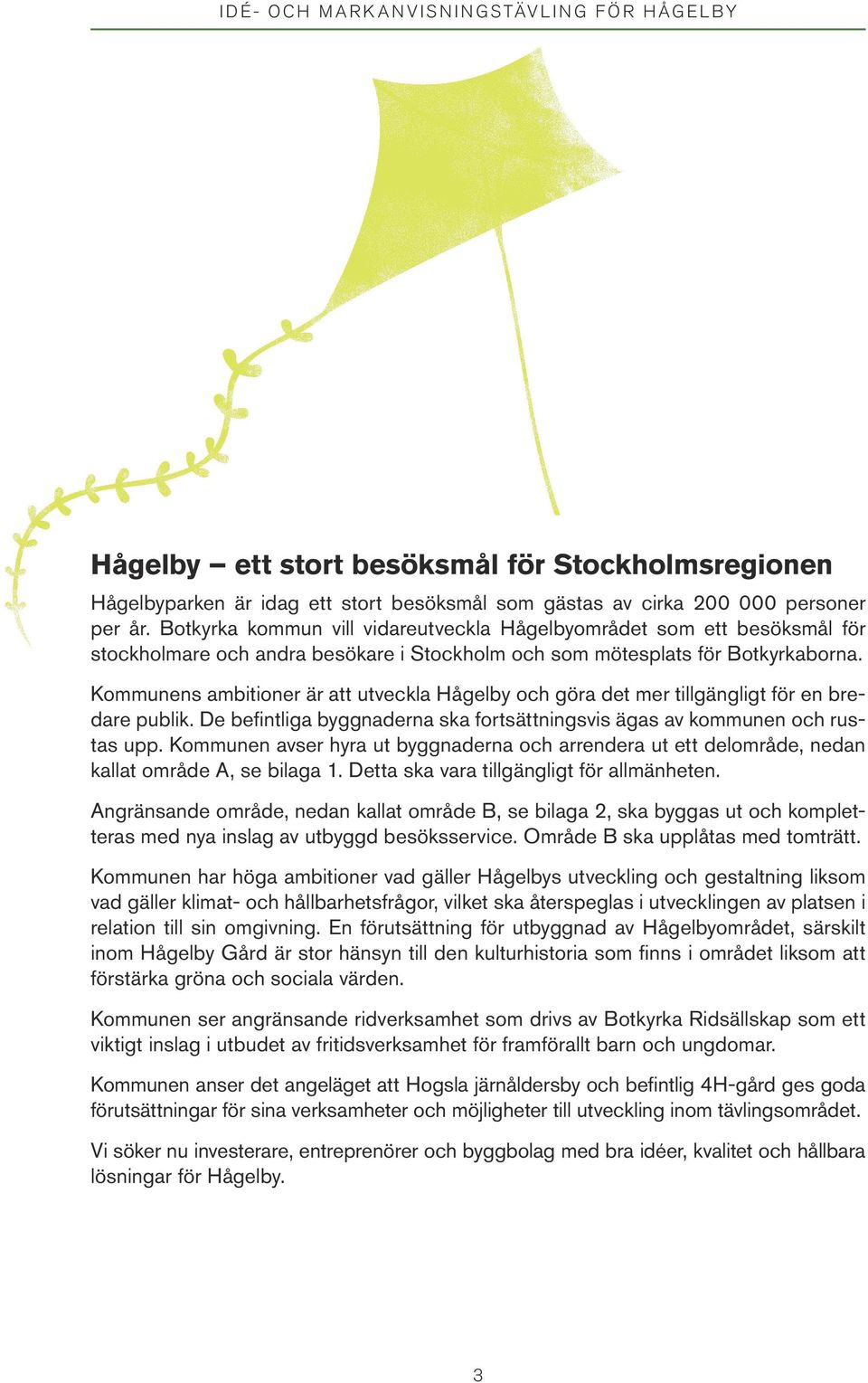 Kommunens ambitioner är att utveckla Hågelby och göra det mer tillgängligt för en bredare publik. De befintliga byggnaderna ska fortsättningsvis ägas av kommunen och rustas upp.