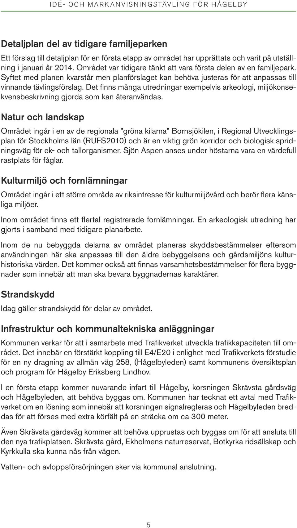 Det finns många utredningar exempelvis arkeologi, miljökonsekvensbeskrivning gjorda som kan återanvändas.