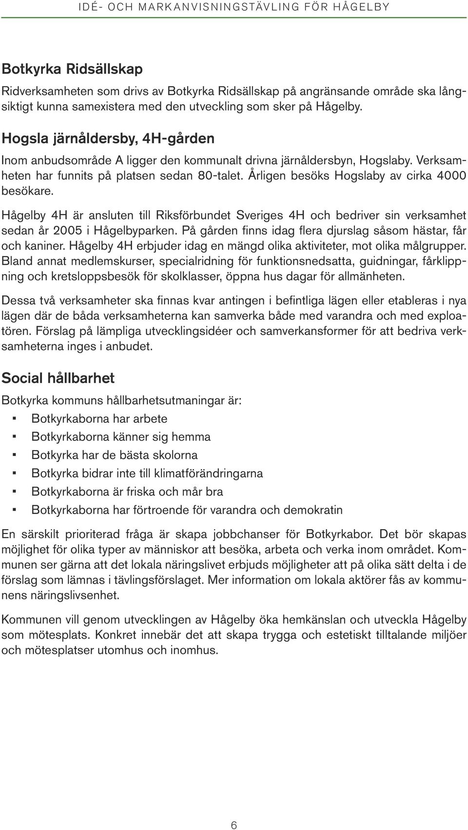 Årligen besöks Hogslaby av cirka 4000 besökare. Hågelby 4H är ansluten till Riksförbundet Sveriges 4H och bedriver sin verksamhet sedan år 2005 i Hågelbyparken.