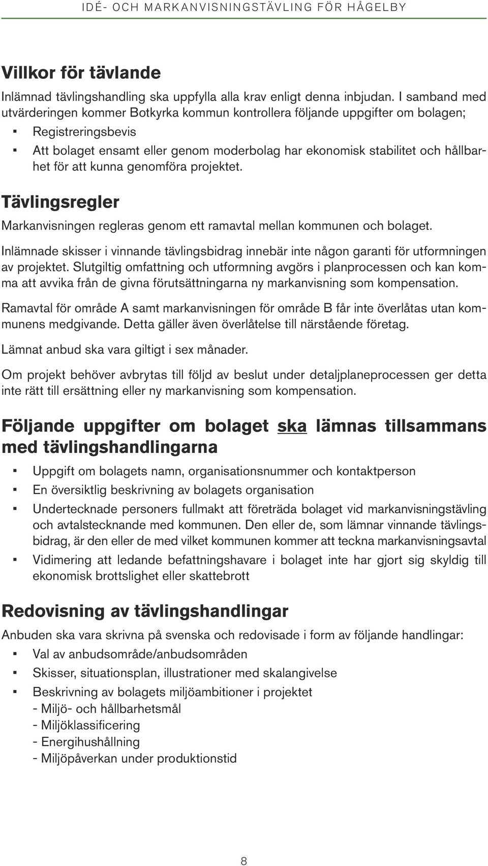 att kunna genomföra projektet. Tävlingsregler Markanvisningen regleras genom ett ramavtal mellan kommunen och bolaget.