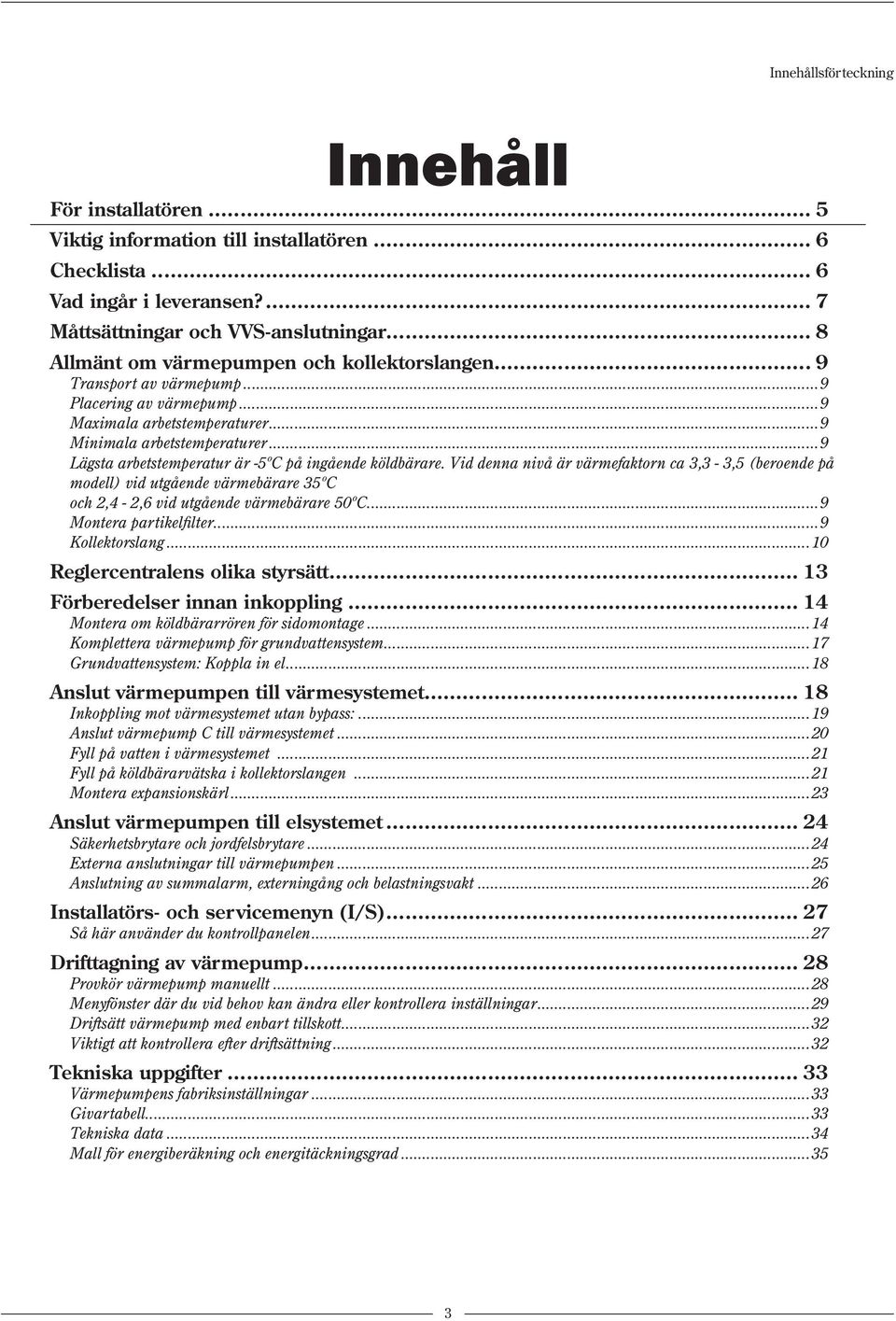 ..9 Lägsta arbetstemperatur är -5ºC på ingående köldbärare. Vid denna nivå är värmefaktorn ca 3,3-3,5 (beroende på modell) vid utgående värmebärare 35ºC och 2,4-2,6 vid utgående värmebärare 50ºC.