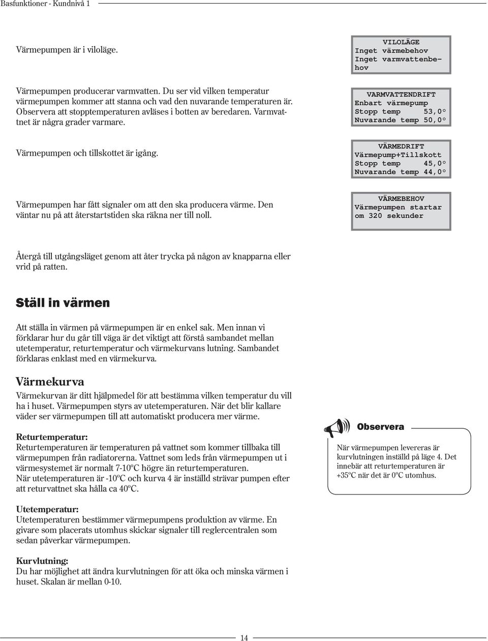 VILOLÄGE Inget värmebehov Inget varmvattenbehov VARMVATTENDRIFT Enbart värmepump Stopp temp 53,0 Nuvarande temp 50,0 Värmepumpen och tillskottet är igång.