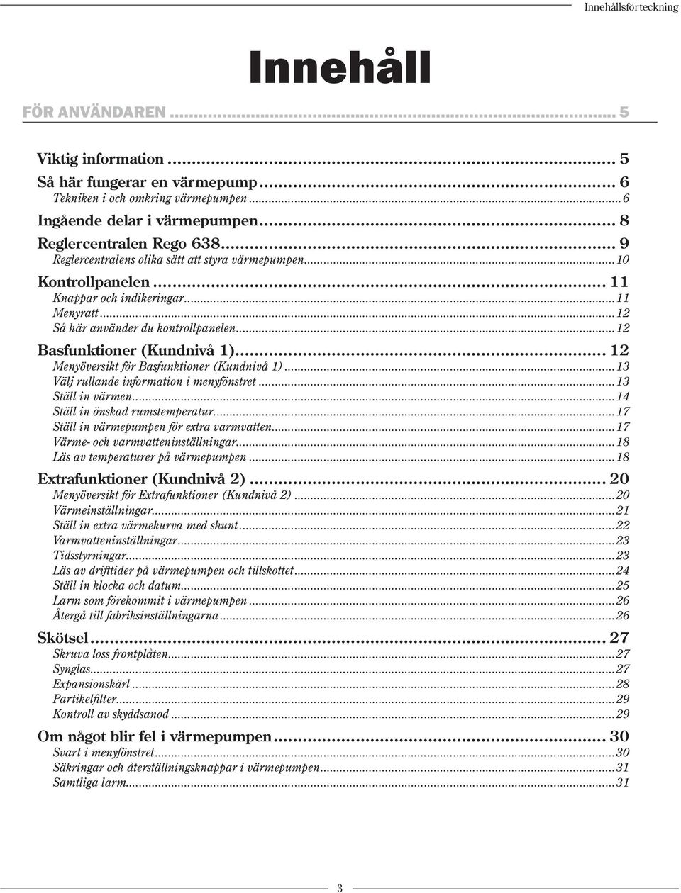 ..12 Basfunktioner (Kundnivå 1)... 12 Menyöversikt för Basfunktioner (Kundnivå 1)...13 Välj rullande information i menyfönstret...13 Ställ in värmen...14 Ställ in önskad rumstemperatur.