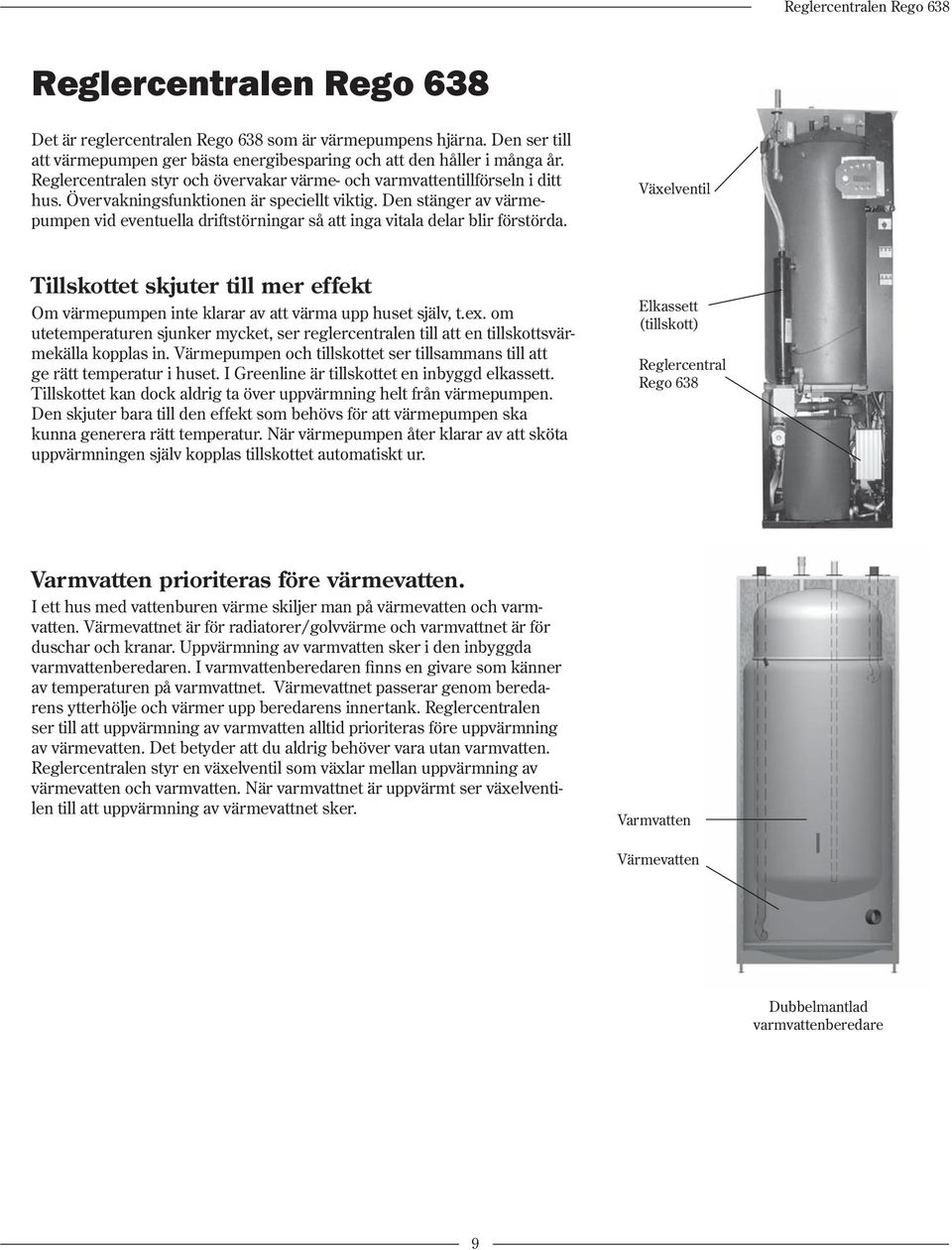 Den stänger av värmepumpen vid eventuella driftstörningar så att inga vitala delar blir förstörda.