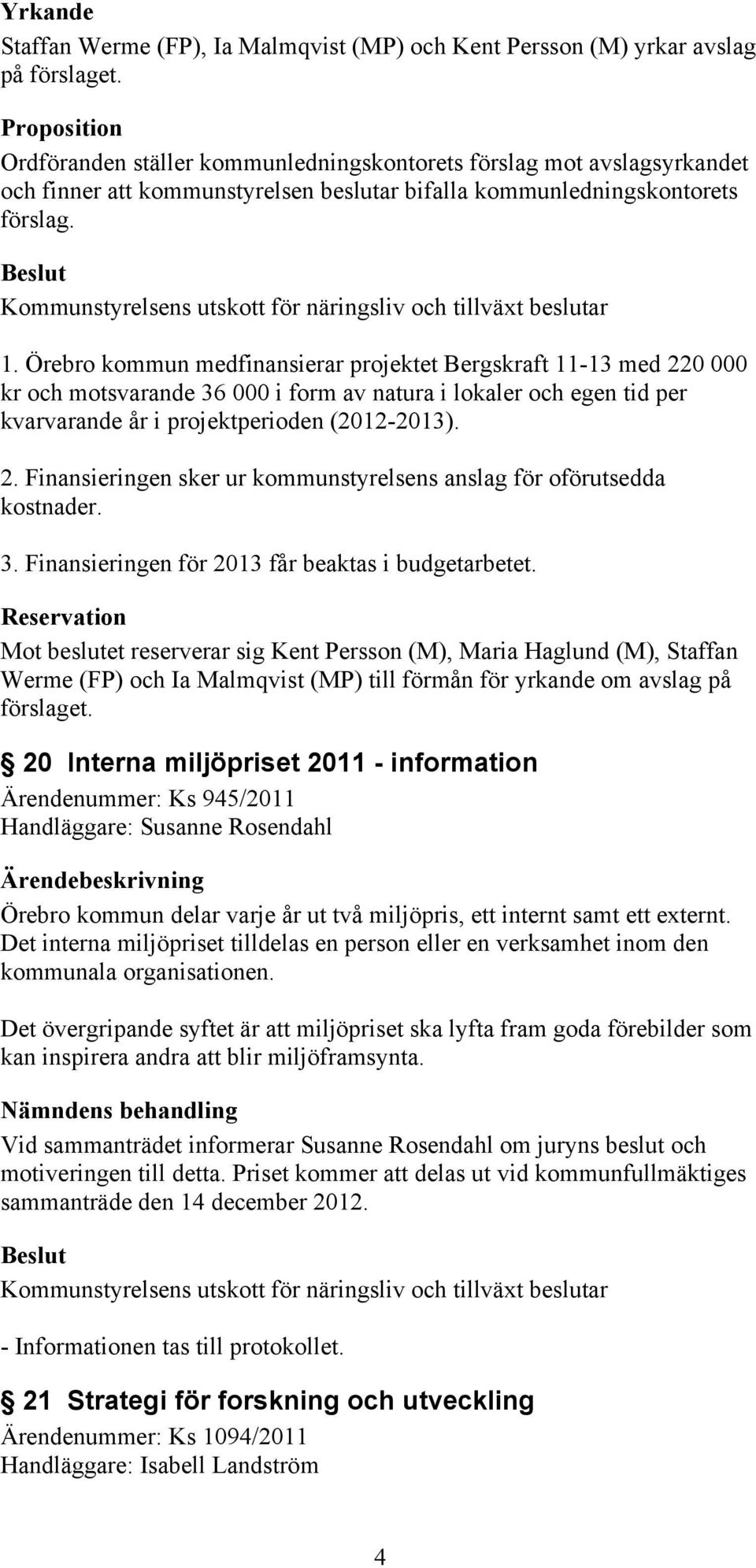 Örebro kommun medfinansierar projektet Bergskraft 11-13 med 220 000 kr och motsvarande 36 000 i form av natura i lokaler och egen tid per kvarvarande år i projektperioden (2012-2013). 2. Finansieringen sker ur kommunstyrelsens anslag för oförutsedda 3.